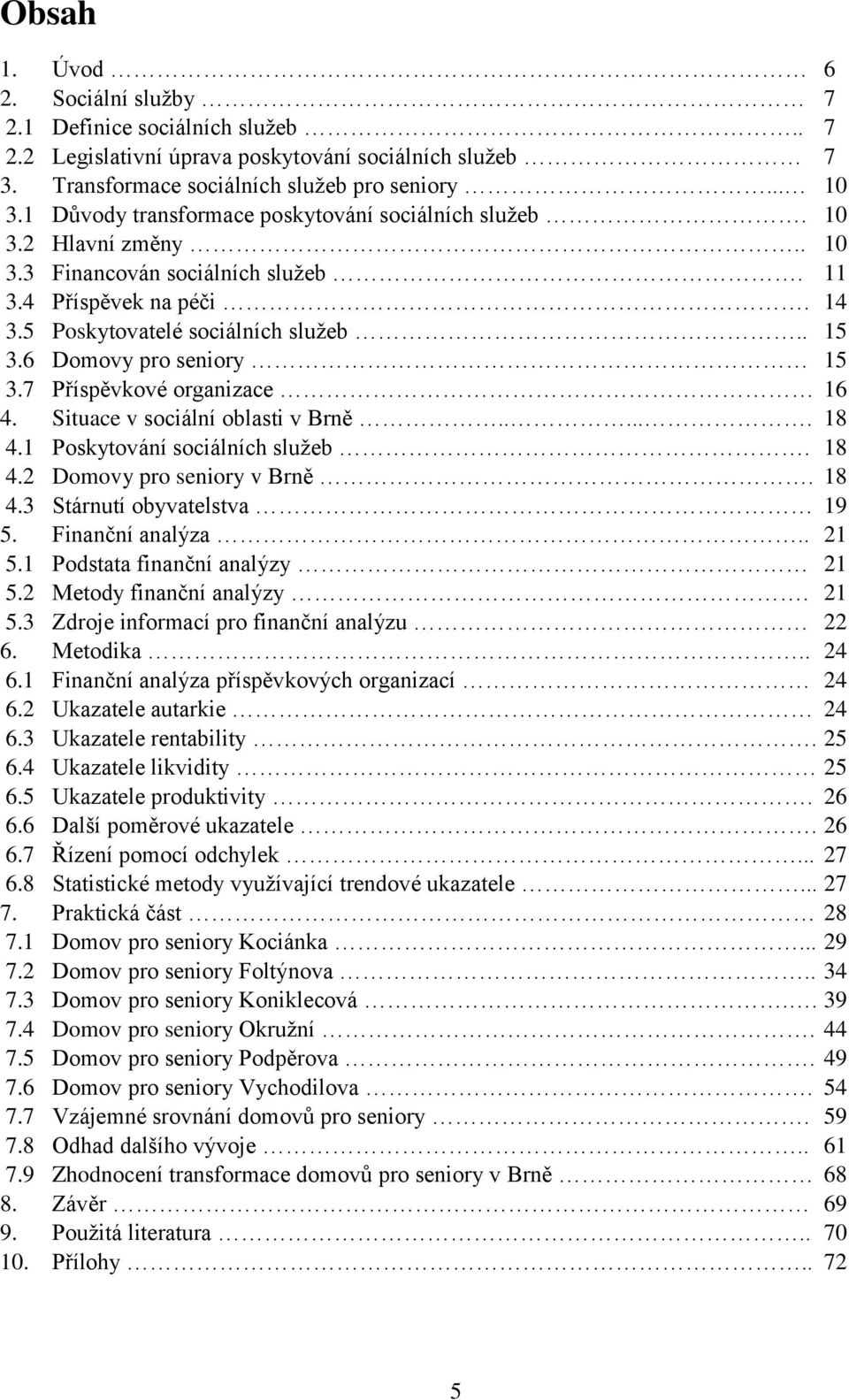 6 Domovy pro seniory 15 3.7 Příspěvkové organizace 16 4. Situace v sociální oblasti v Brně...... 18 4.1 Poskytování sociálních služeb. 18 4.2 Domovy pro seniory v Brně. 18 4.3 Stárnutí obyvatelstva 19 5.