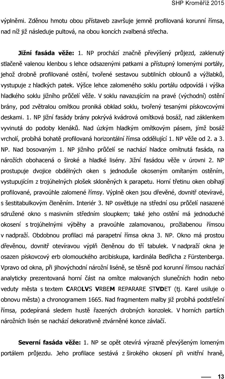 a výžlabků, vystupuje z hladkých patek. Výšce lehce zalomeného soklu portálu odpovídá i výška hladkého soklu jižního průčelí věže.