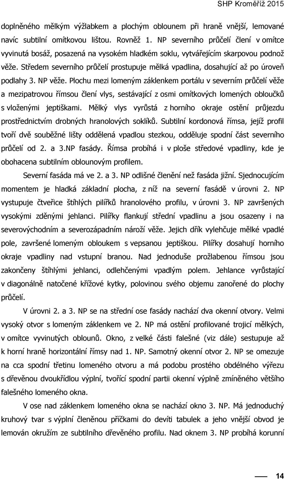 Středem severního průčelí prostupuje mělká vpadlina, dosahující až po úroveň podlahy 3. NP věže.