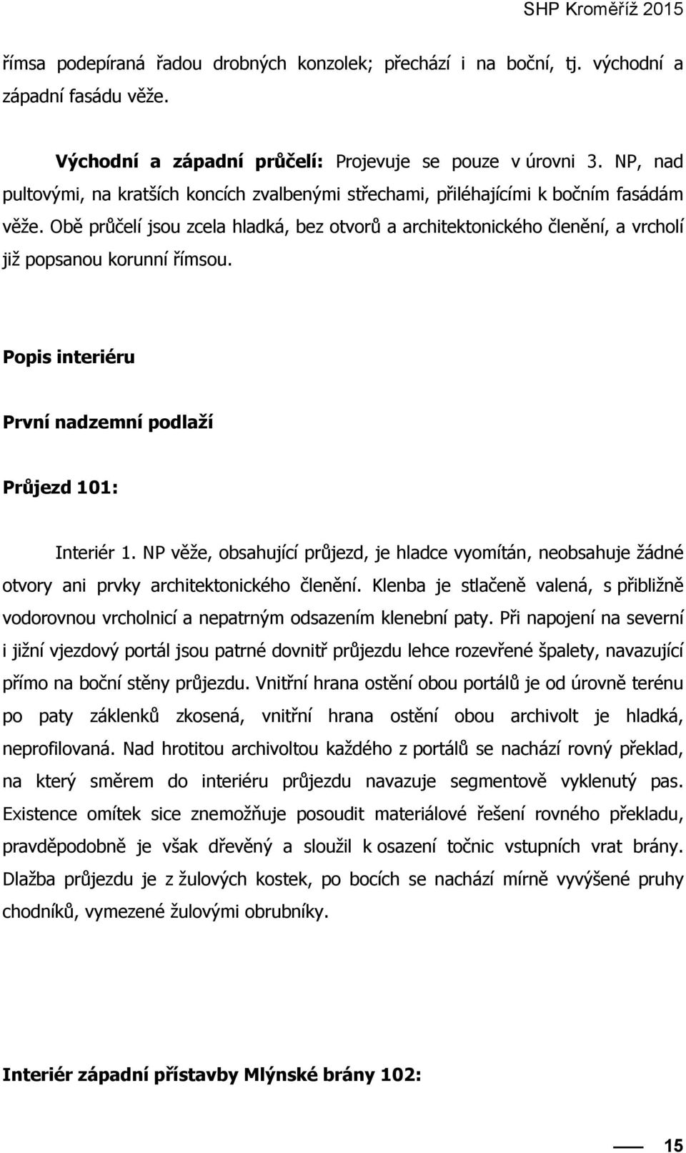 Obě průčelí jsou zcela hladká, bez otvorů a architektonického členění, a vrcholí již popsanou korunní římsou. Popis interiéru První nadzemní podlaží Průjezd 101: Interiér 1.