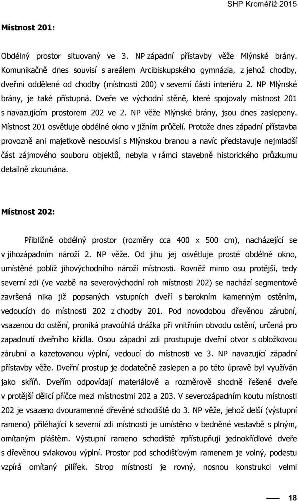 Dveře ve východní stěně, které spojovaly místnost 201 s navazujícím prostorem 202 ve 2. NP věže Mlýnské brány, jsou dnes zaslepeny. Místnost 201 osvětluje obdélné okno v jižním průčelí.