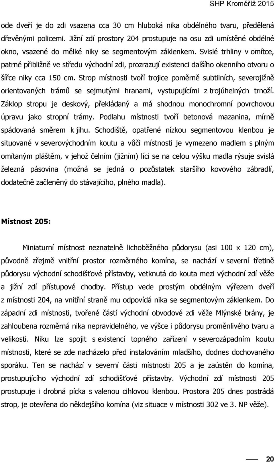 Svislé trhliny v omítce, patrné přibližně ve středu východní zdi, prozrazují existenci dalšího okenního otvoru o šířce niky cca 150 cm.