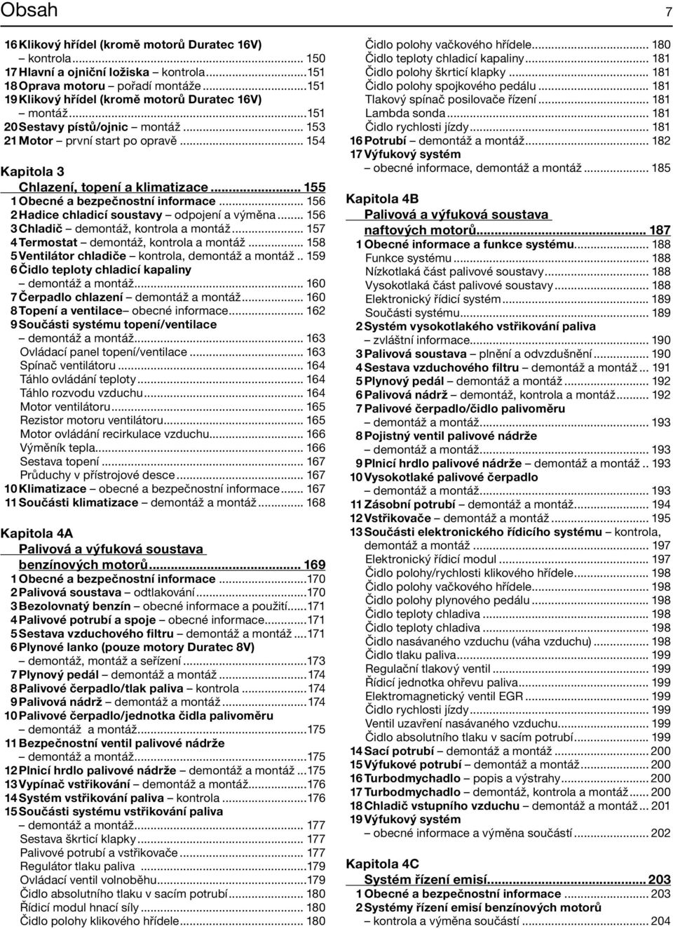 .. 156 2 Hadice chladicí soustavy odpojení a výměna... 156 3 Chladič demontáž, kontrola a montáž... 157 4 Termostat demontáž, kontrola a montáž... 158 5 Ventilátor chladiče kontrola, demontáž a montáž.