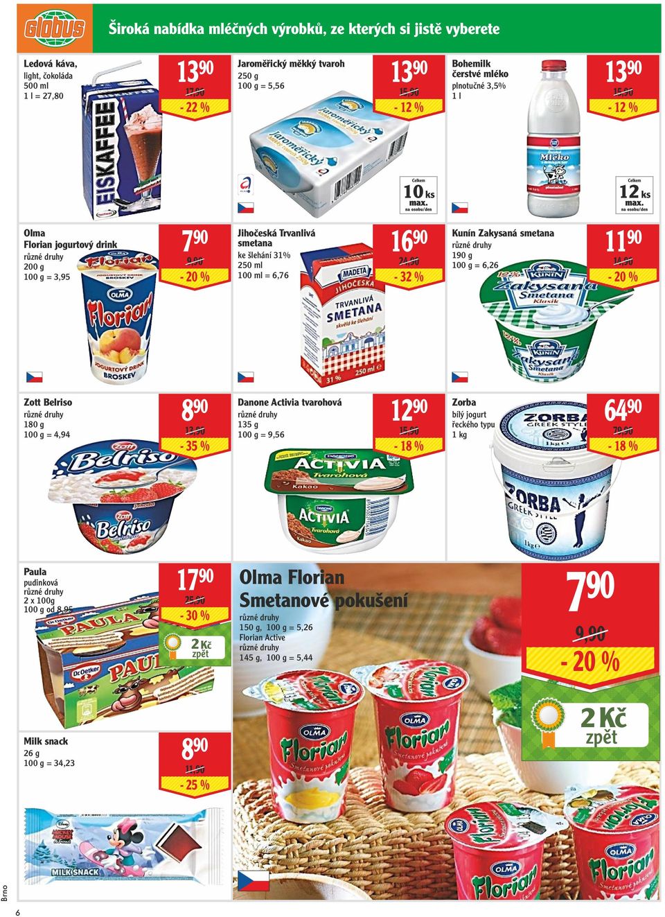 24,90-32 % Kunín Zakysaná smetana 190 g = 6,26 11 90 14,90-20 % Zott Belriso 180 g = 4,94 8 90 13,90-35 % Danone Activia tvarohová 135 g = 9,56 12 90 15,90-18 % Zorba bílý jogurt řeckého typu 64