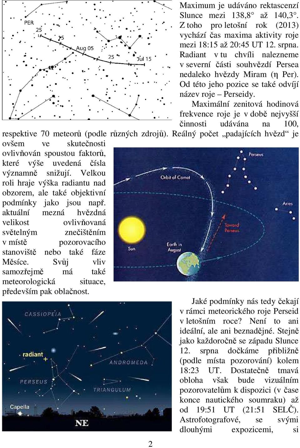 Maximální zenitová hodinová frekvence roje je v době nejvyšší činnosti udávána na 100, respektive 70 meteorů (podle různých zdrojů).