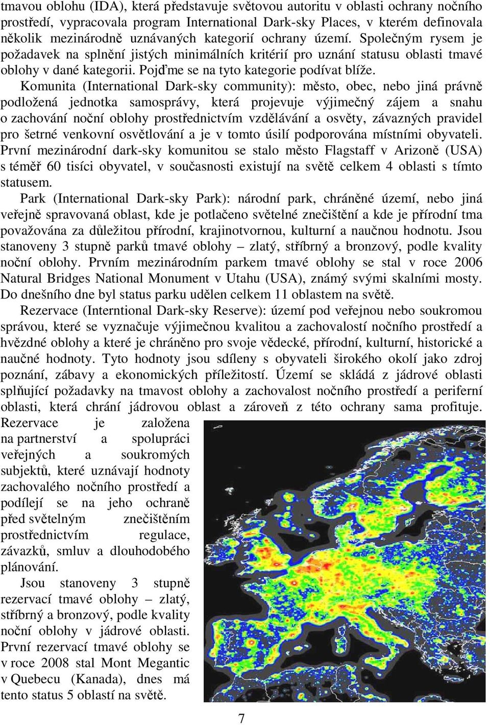 Komunita (International Dark-sky community): město, obec, nebo jiná právně podložená jednotka samosprávy, která projevuje výjimečný zájem a snahu o zachování noční oblohy prostřednictvím vzdělávání a