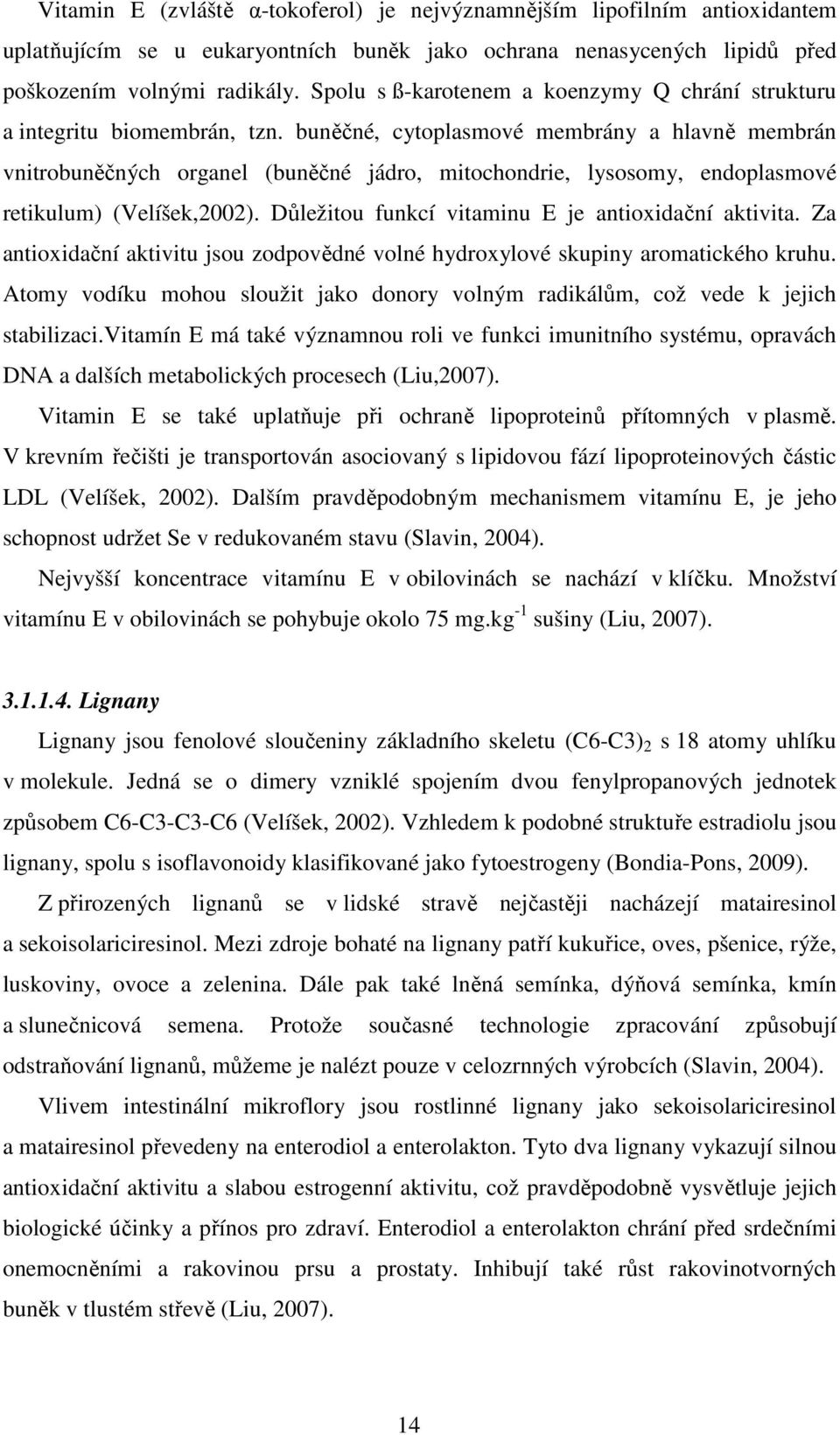 buněčné, cytoplasmové membrány a hlavně membrán vnitrobuněčných organel (buněčné jádro, mitochondrie, lysosomy, endoplasmové retikulum) (Velíšek,2002).