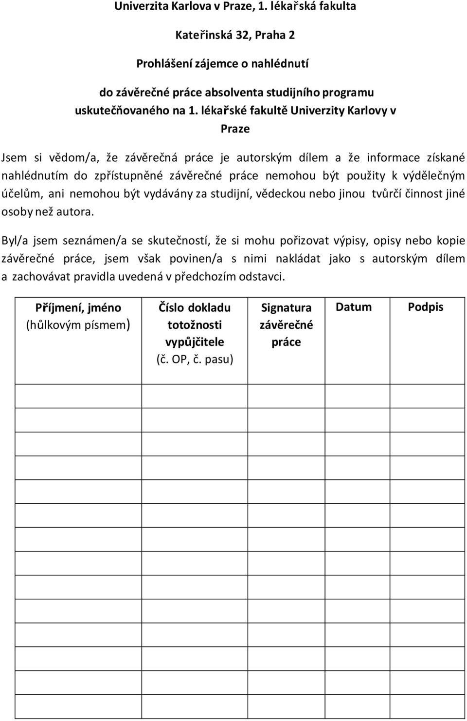 účelům, ani nemohou být vydávány za studijní, vědeckou nebo jinou tvůrčí činnost jiné osoby než autora.