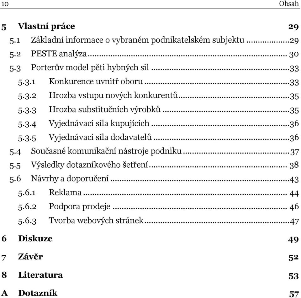 ..36 5.3.5 Vyjednávací síla dodavatelů...36 5.4 Současné komunikační nástroje podniku... 37 5.5 Výsledky dotazníkového šetření... 38 5.