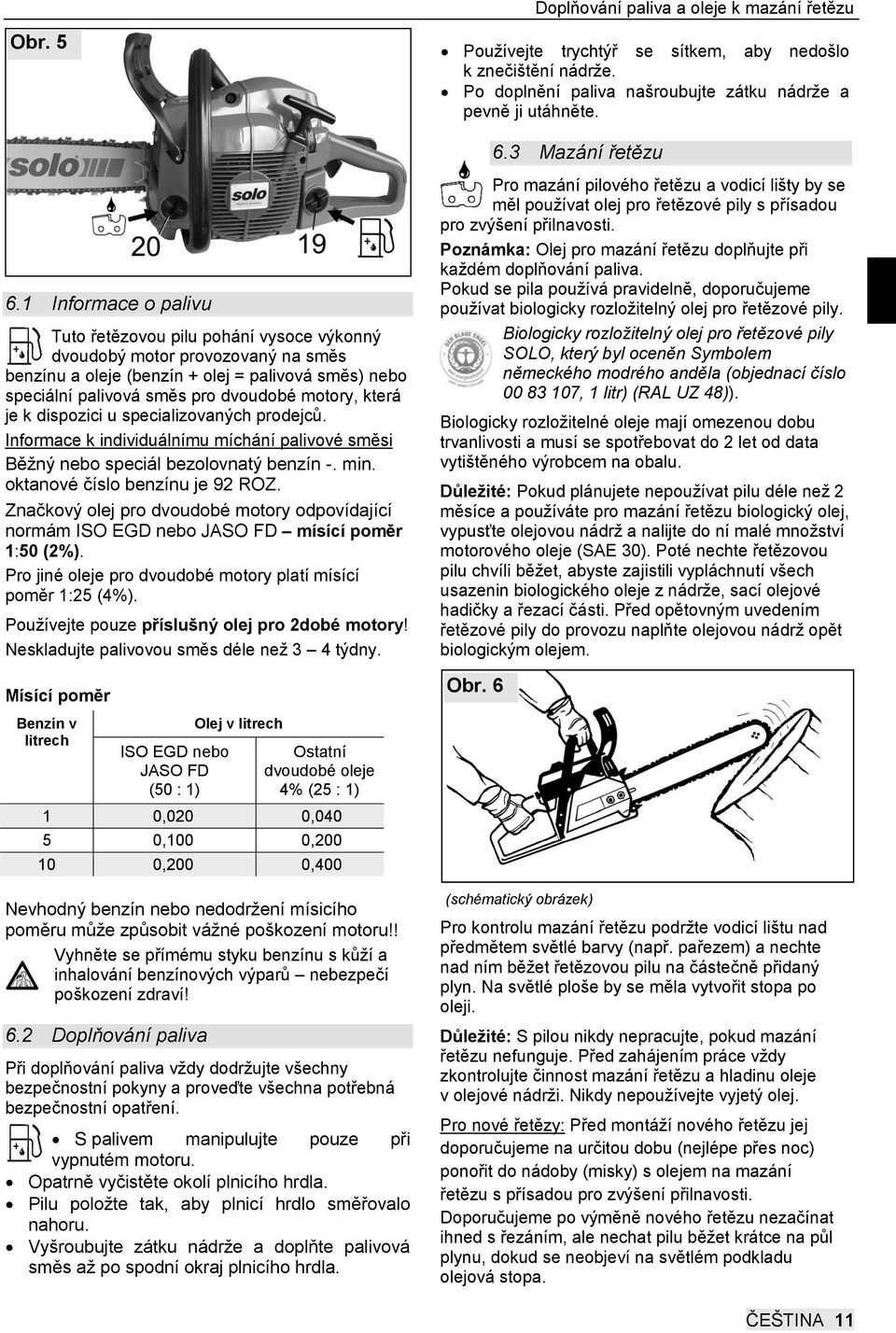 která je k dispozici u specializovaných prodejců. Informace k individuálnímu míchání palivové směsi Běžný nebo speciál bezolovnatý benzín -. min. oktanové číslo benzínu je 92 ROZ.