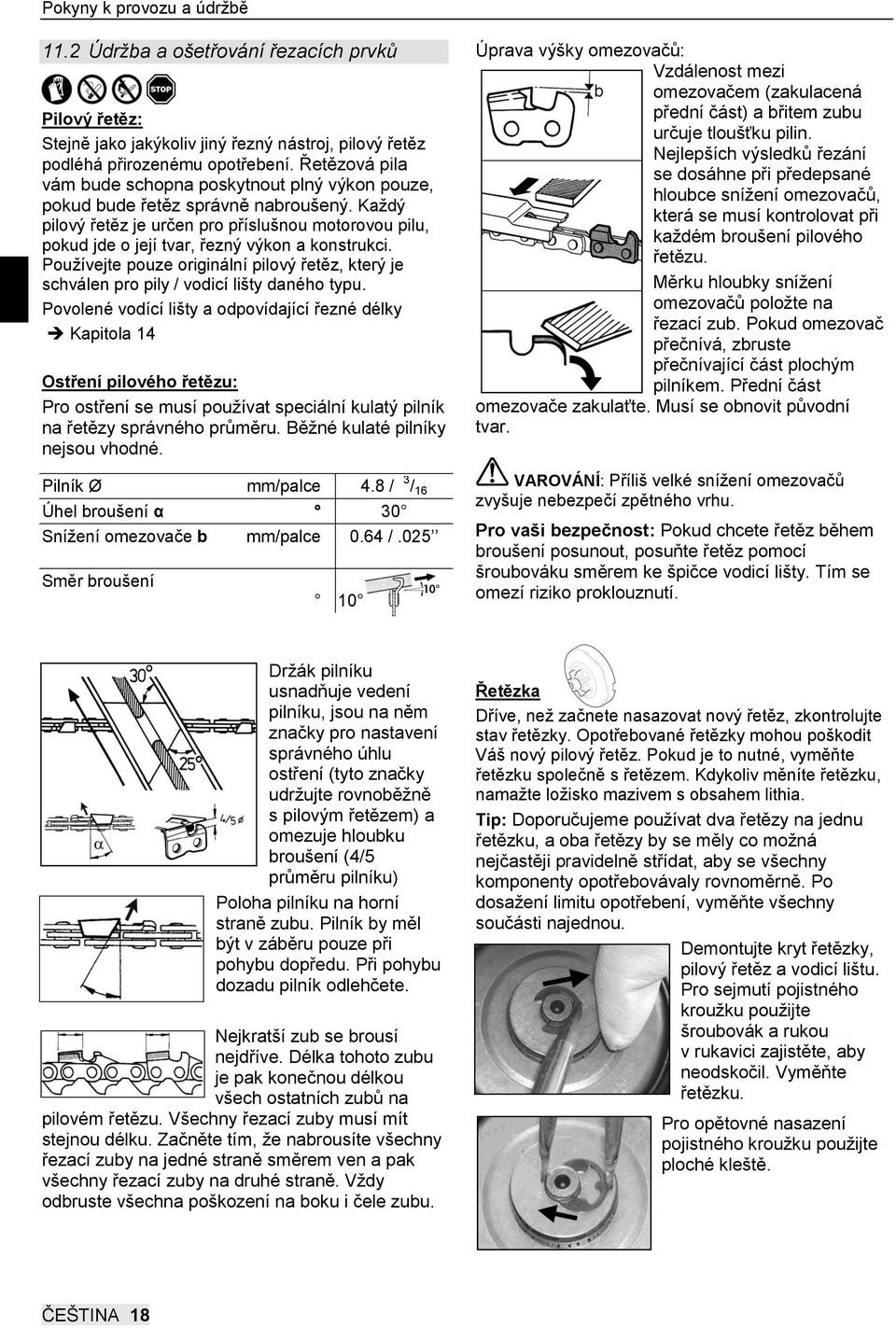 Každý pilový řetěz je určen pro příslušnou motorovou pilu, pokud jde o její tvar, řezný výkon a konstrukci.