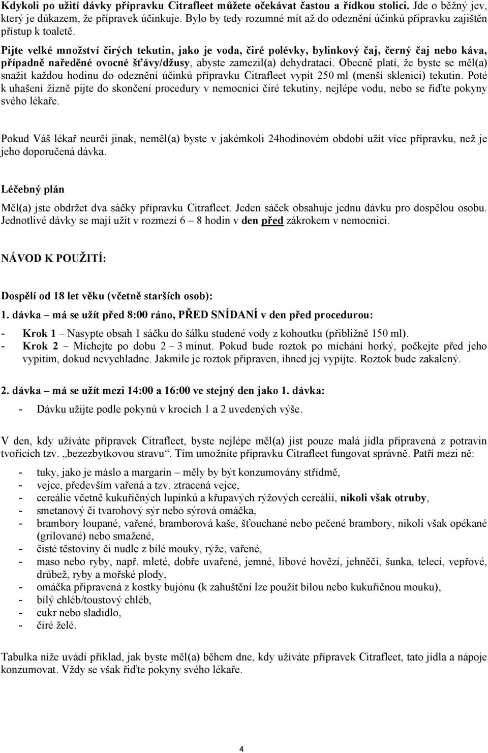 Pijte velké množství čirých tekutin, jako je voda, čiré polévky, bylinkový čaj, černý čaj nebo káva, případně naředěné ovocné šťávy/džusy, abyste zamezil(a) dehydrataci.