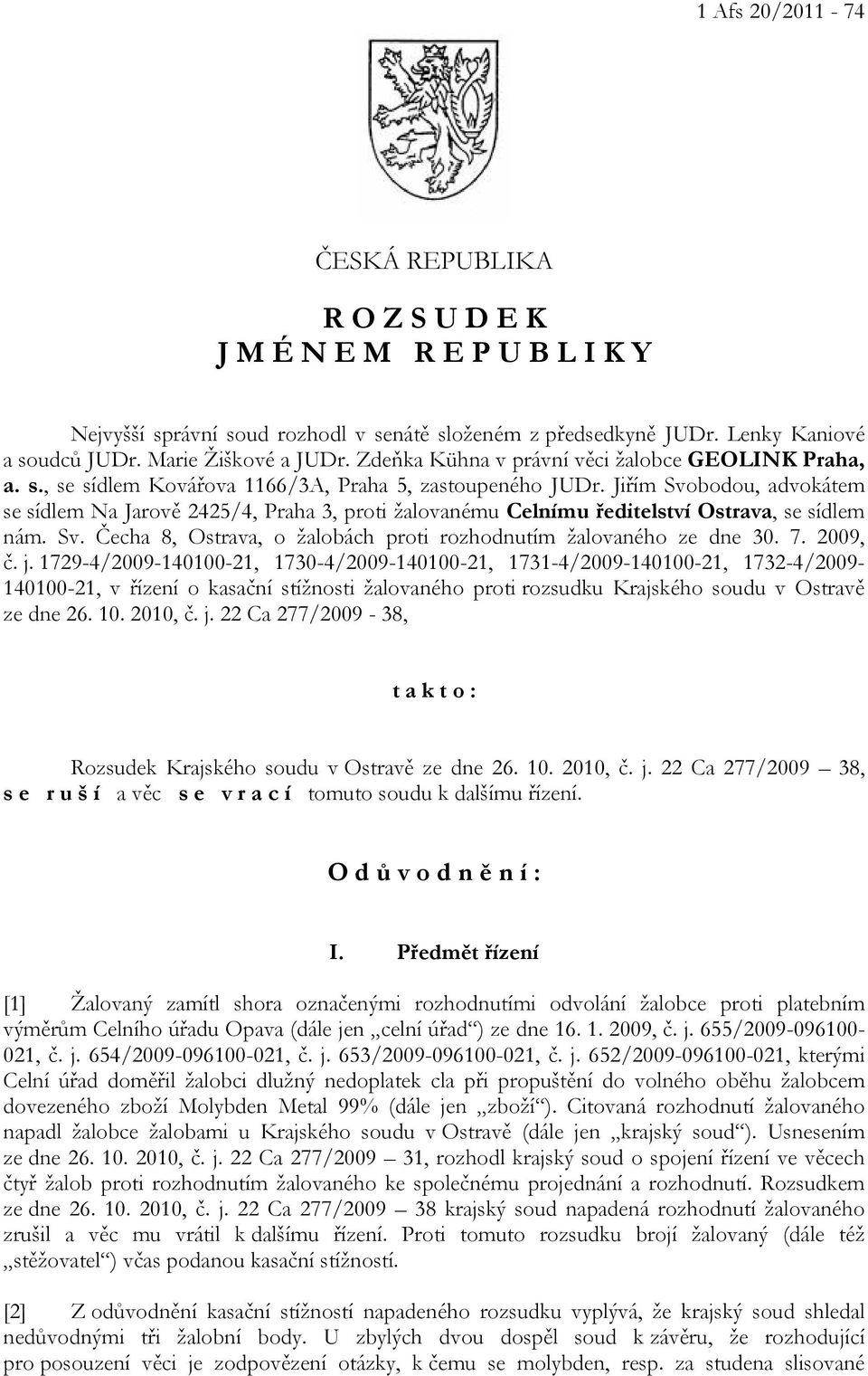 Jiřím Svobodou, advokátem se sídlem Na Jarově 2425/4, Praha 3, proti žalovanému Celnímu ředitelství Ostrava, se sídlem nám. Sv. Čecha 8, Ostrava, o žalobách proti rozhodnutím žalovaného ze dne 30. 7.