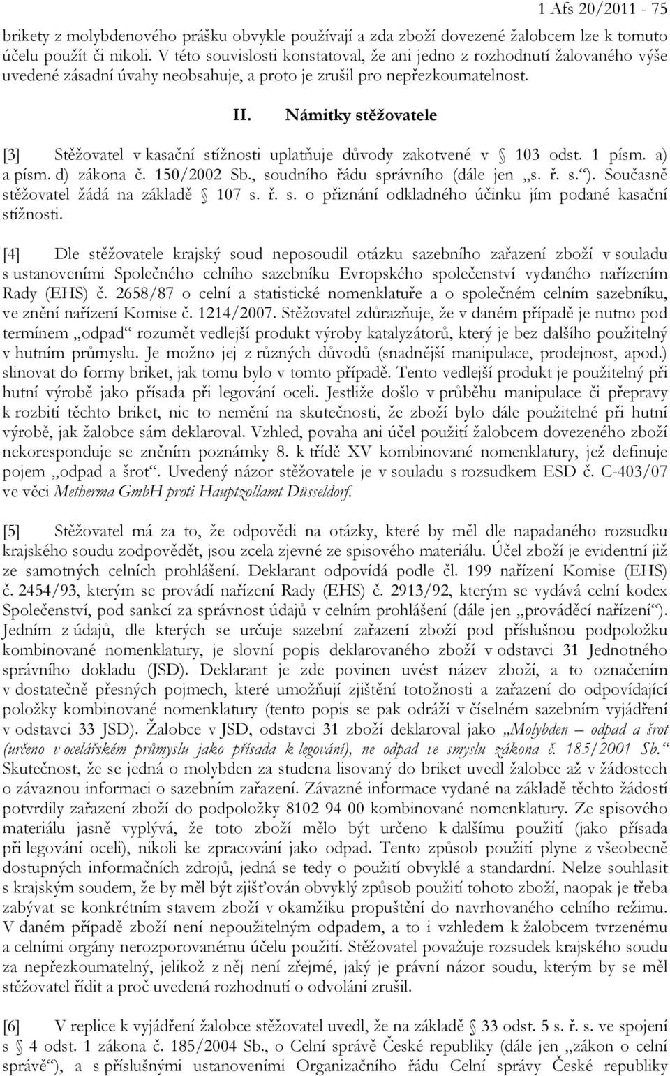 Námitky stěžovatele [3] Stěžovatel v kasační stížnosti uplatňuje důvody zakotvené v 103 odst. 1 písm. a) a písm. d) zákona č. 150/2002 Sb., soudního řádu správního (dále jen s. ř. s. ).