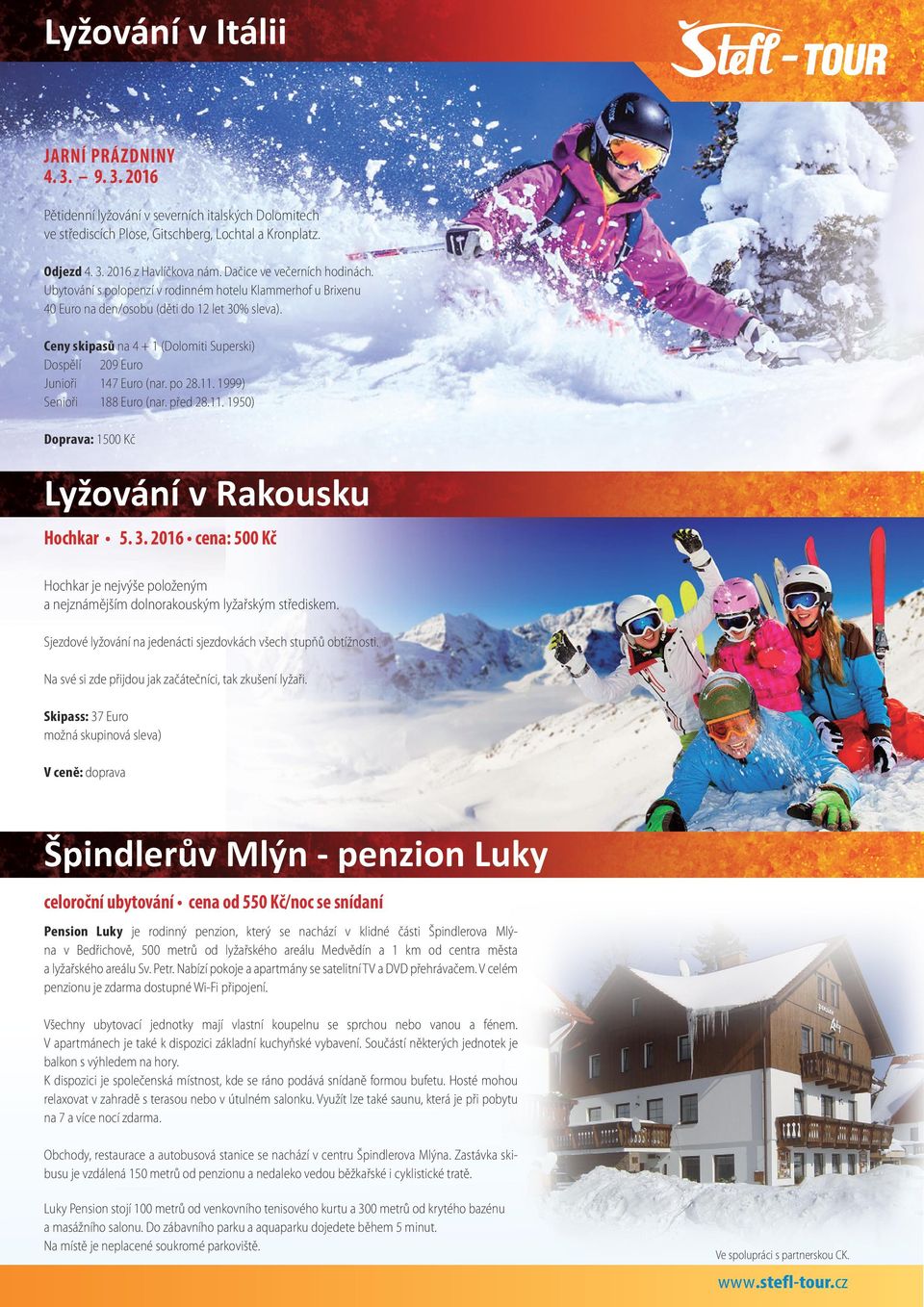 Ceny skipasů na 4 + 1 (Dolomiti Superski) Dospělí 209 Euro Junioři 147 Euro (nar. po 28.11. 1999) Senioři 188 Euro (nar. před 28.11. 1950) Doprava: 1500 Kč Lyžování v Rakousku Hochkar 5. 3.