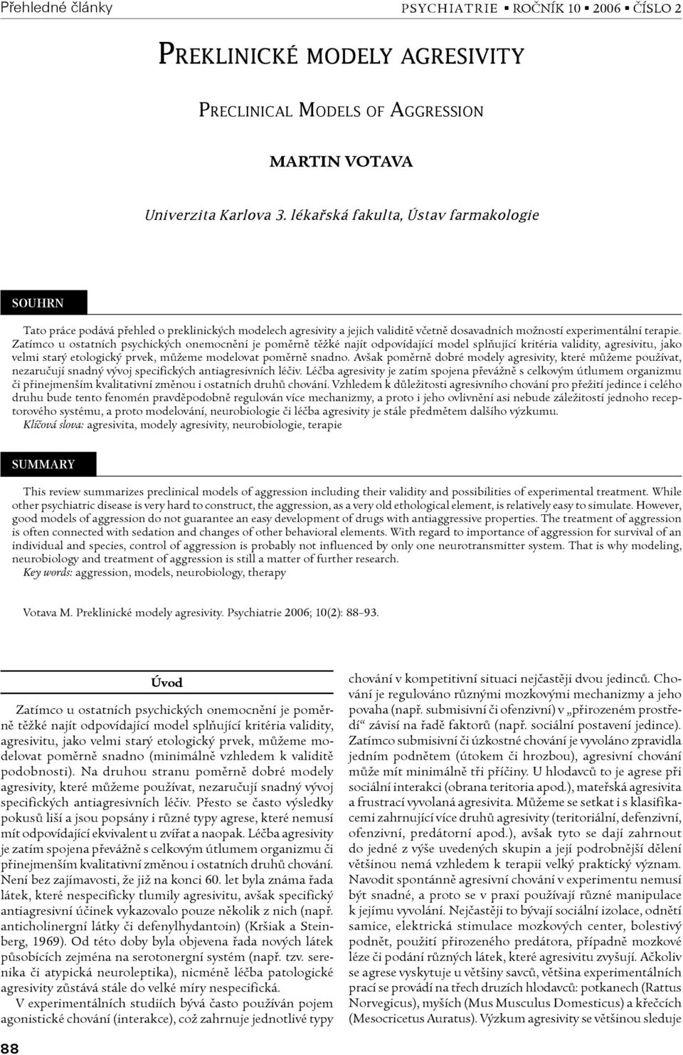 Zatímco u ostatních psychických onemocnění je poměrně těžké najít odpovídající model splňující kritéria validity, agresivitu, jako velmi starý etologický prvek, můžeme modelovat poměrně snadno.