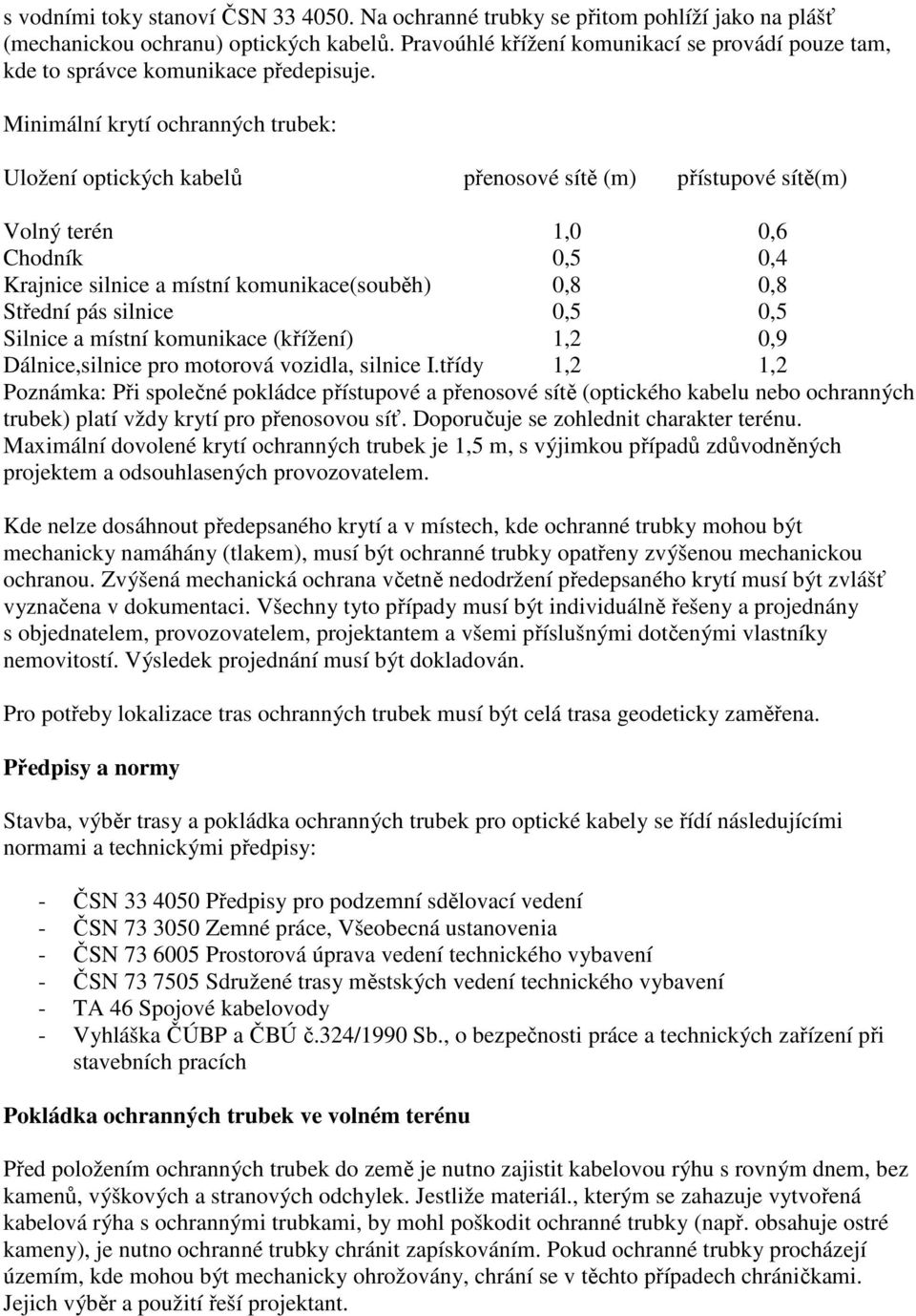 Minimální krytí ochranných trubek: Uložení optických kabelů přenosové sítě (m) přístupové sítě(m) Volný terén 1,0 0,6 Chodník 0,5 0,4 Krajnice silnice a místní komunikace(souběh) 0,8 0,8 Střední pás