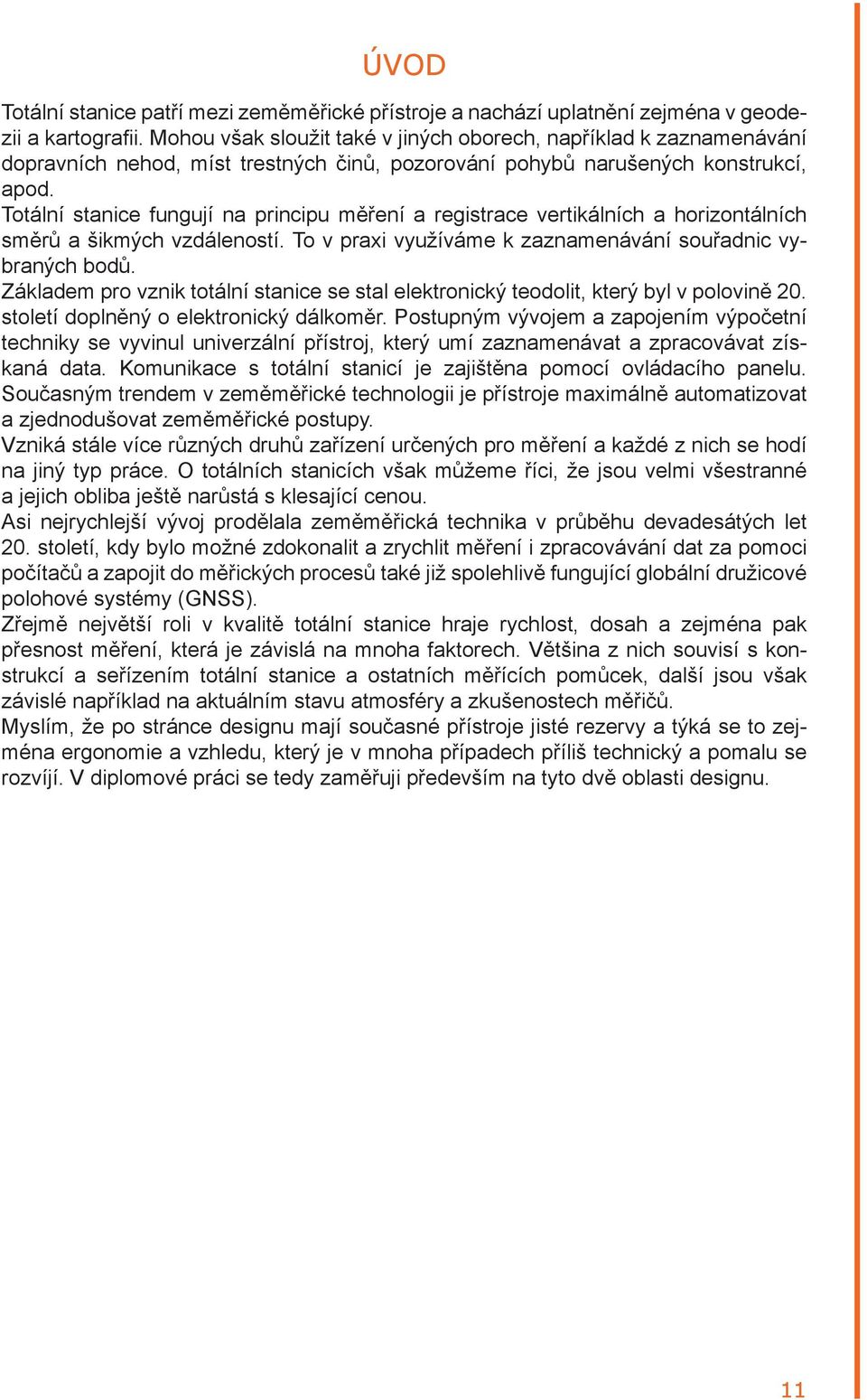 Totální stanice fungují na principu měření a registrace vertikálních a horizontálních směrů a šikmých vzdáleností. To v praxi využíváme k zaznamenávání souřadnic vybraných bodů.