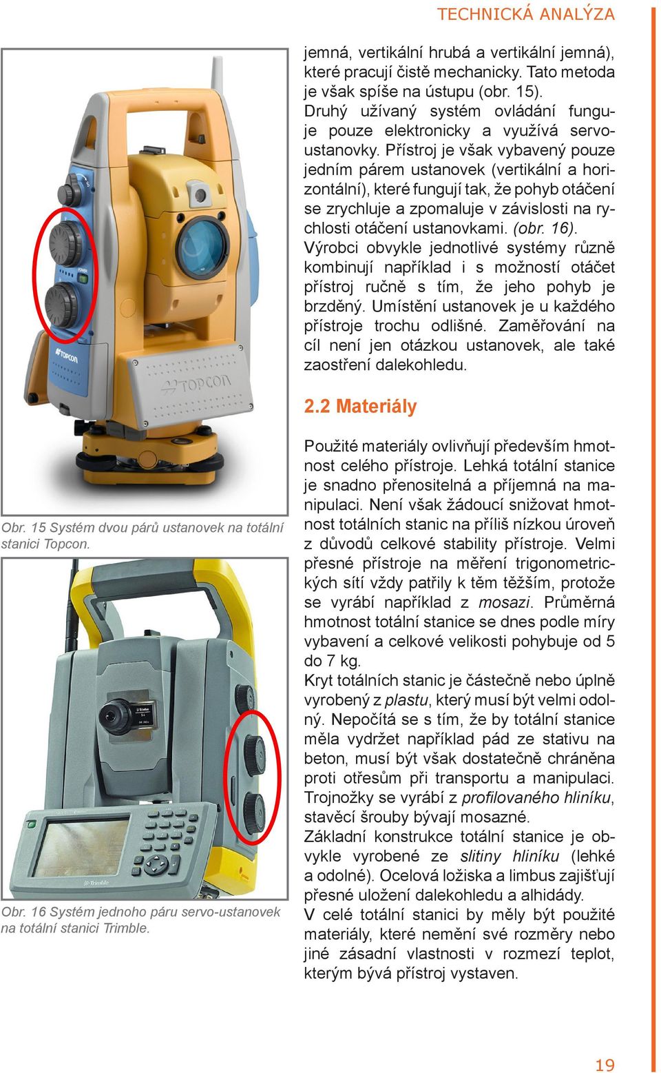 Přístroj je však vybavený pouze jedním párem ustanovek (vertikální a horizontální), které fungují tak, že pohyb otáčení se zrychluje a zpomaluje v závislosti na rychlosti otáčení ustanovkami. (obr.