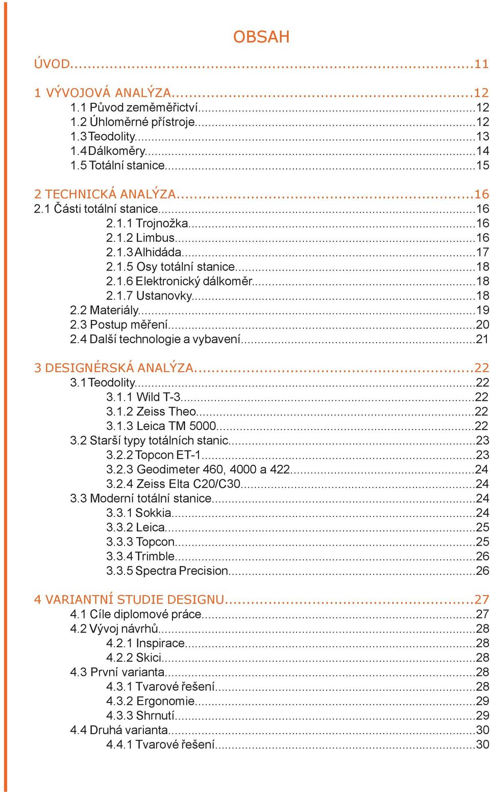 3 Postup měření...20 2.4 Další technologie a vybavení...21 3 DESIGNÉRSKÁ ANALÝZA...22 3.1 Teodolity...22 3.1.1 Wild T-3...22 3.1.2 Zeiss Theo...22 3.1.3 Leica TM 5000...22 3.2 Starší typy totálních stanic.