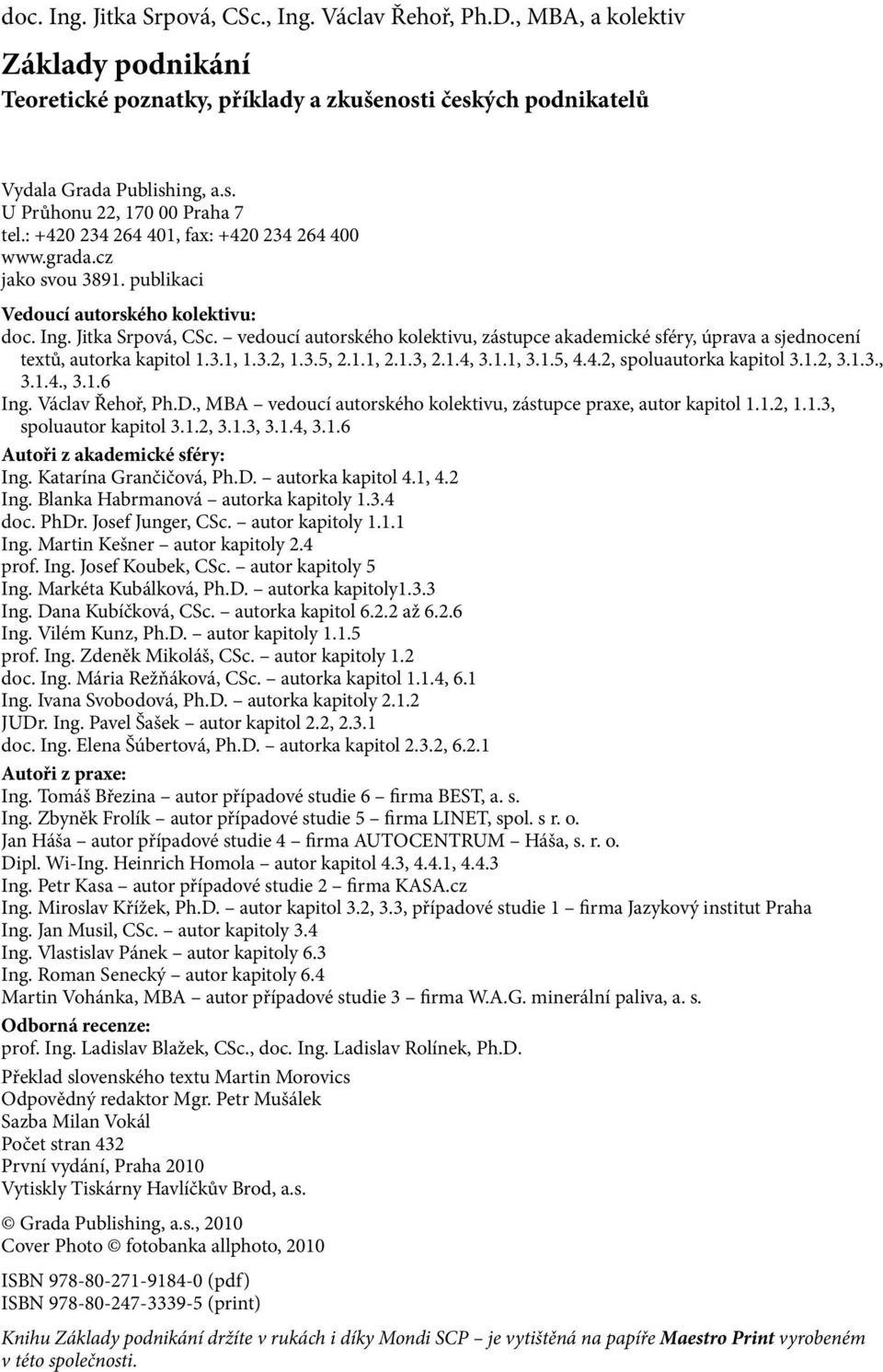 vedoucí autorského kolektivu, zástupce akademické sféry, úprava a sjednocení textů, autorka kapitol 1.3.1, 1.3.2, 1.3.5, 2.1.1, 2.1.3, 2.1.4, 3.1.1, 3.1.5, 4.4.2, spoluautorka kapitol 3.1.2, 3.1.3., 3.1.4., 3.1.6 Ing.