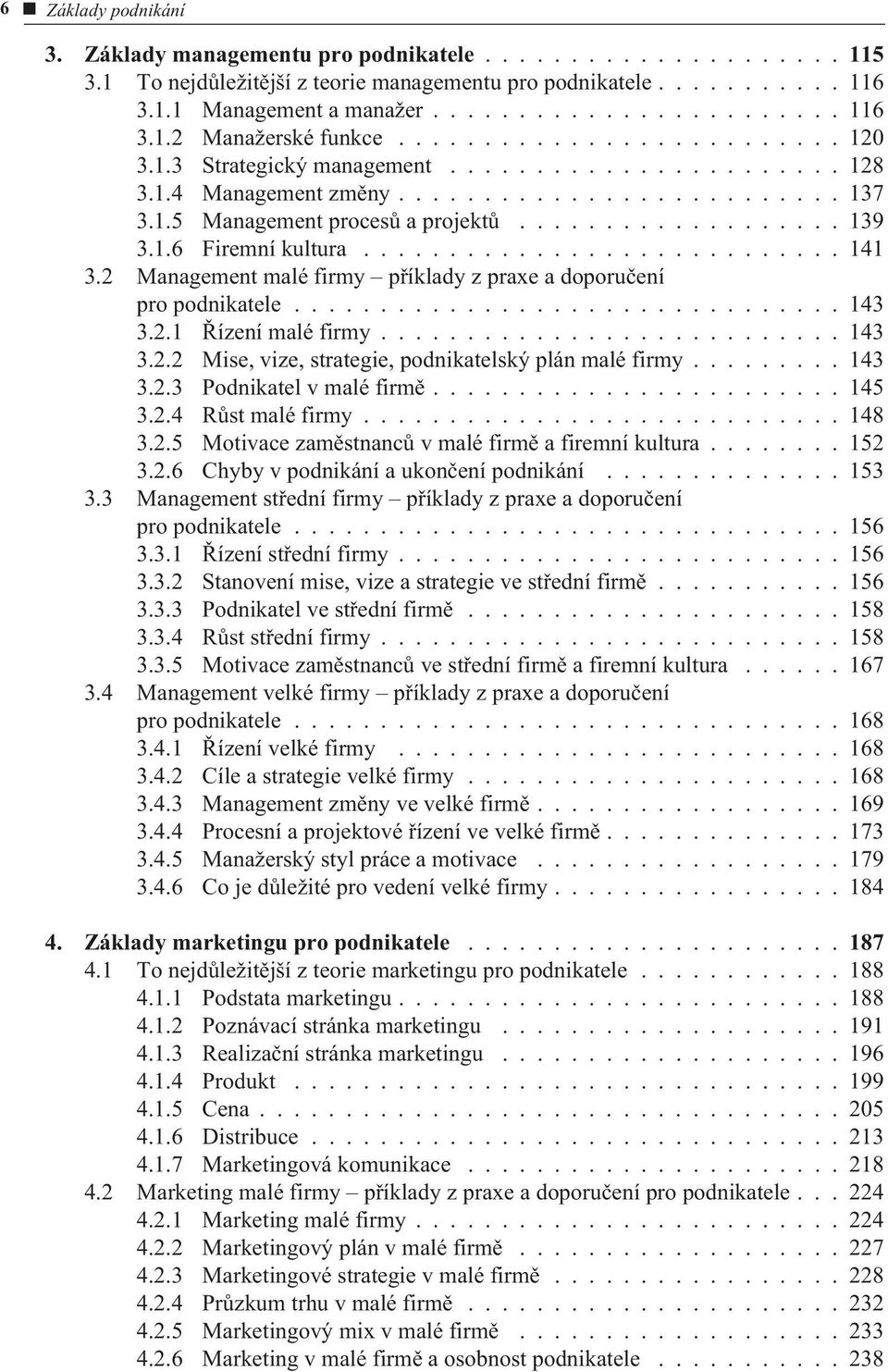 1.6 Firemní kultura............................ 141 3.2 Management malé firmy pøíklady z praxe a doporuèení pro podnikatele................................ 143 3.2.1 Øízení malé firmy........................... 143 3.2.2 Mise, vize, strategie, podnikatelský plán malé firmy.