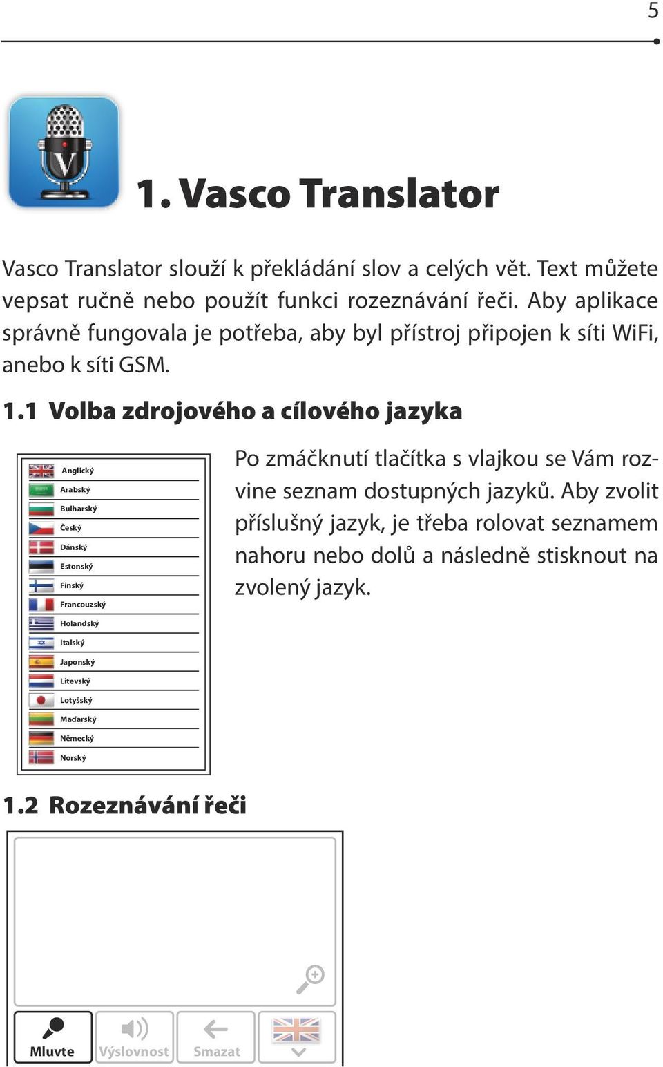 1 Volba zdrojového a cílového jazyka Mluvte Výslovnost Smazat Mluvte Mluvte Výslovn Výslovn Anglický Arabský Bulharský Český Dánský Estonský Finský Francouzský Holandský Italský Japonský Litevský