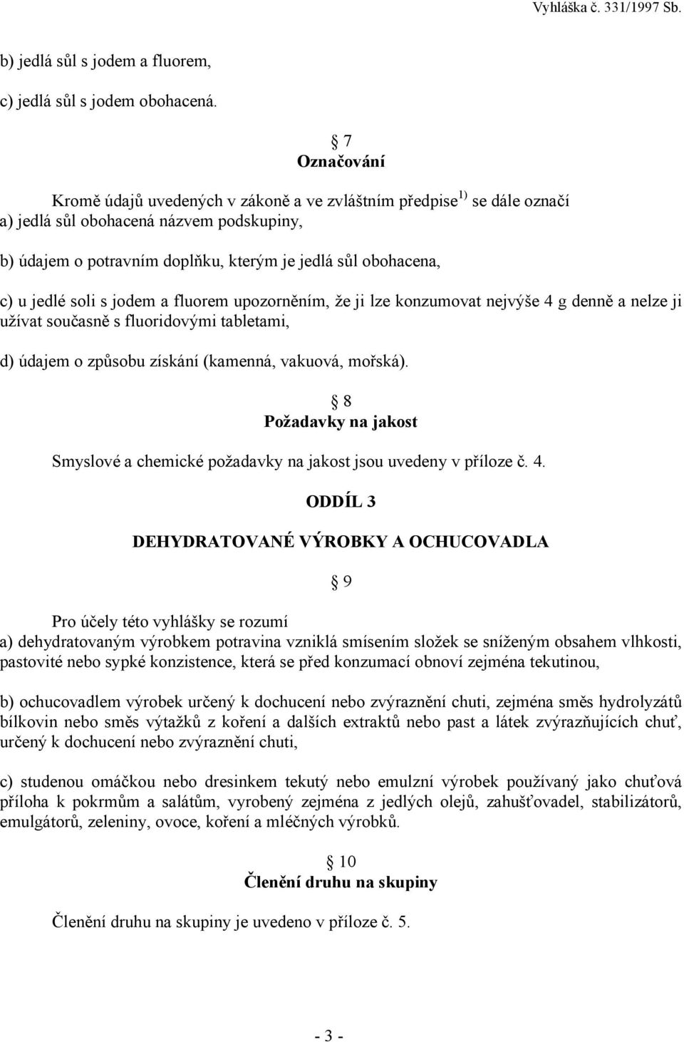 jedlé soli s jodem a fluorem upozorněním, že ji lze konzumovat nejvýše 4 g denně a nelze ji užívat současně s fluoridovými tabletami, d) údajem o způsobu získání (kamenná, vakuová, mořská).