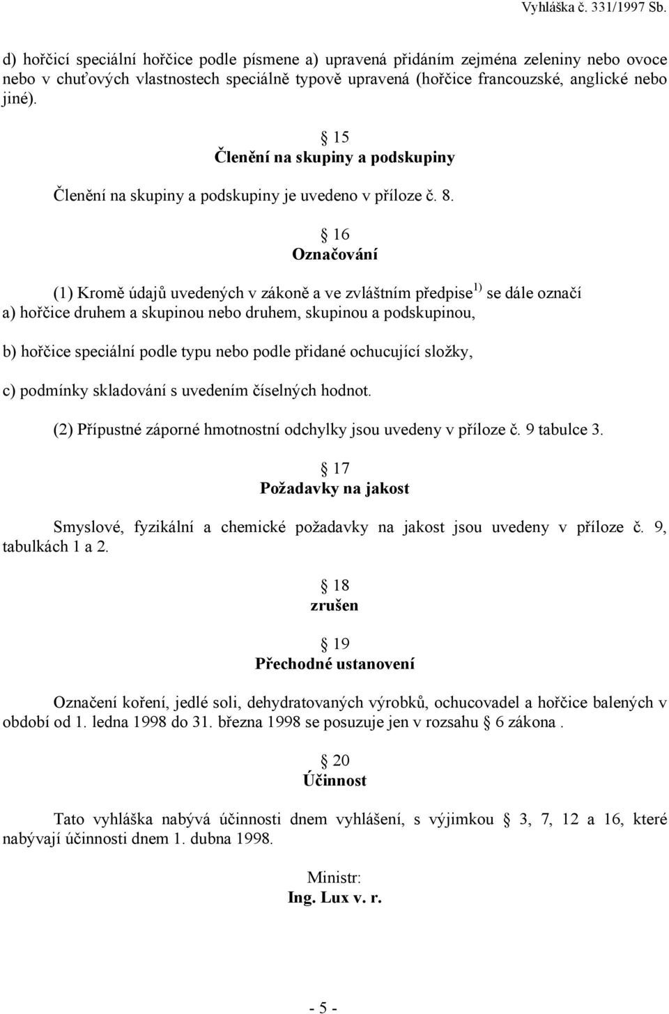 16 Označování (1) Kromě údajů uvedených v zákoně a ve zvláštním předpise 1) se dále označí a) hořčice druhem a skupinou nebo druhem, skupinou a podskupinou, b) hořčice speciální podle typu nebo podle