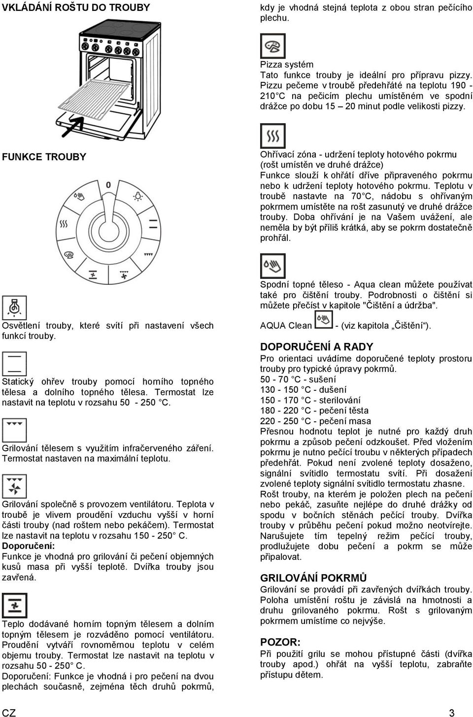 FUNKCE TROUBY Ohřívací zóna - udržení teploty hotového pokrmu (rošt umístěn ve druhé drážce) Funkce slouží k ohřátí dříve připraveného pokrmu nebo k udržení teploty hotového pokrmu.