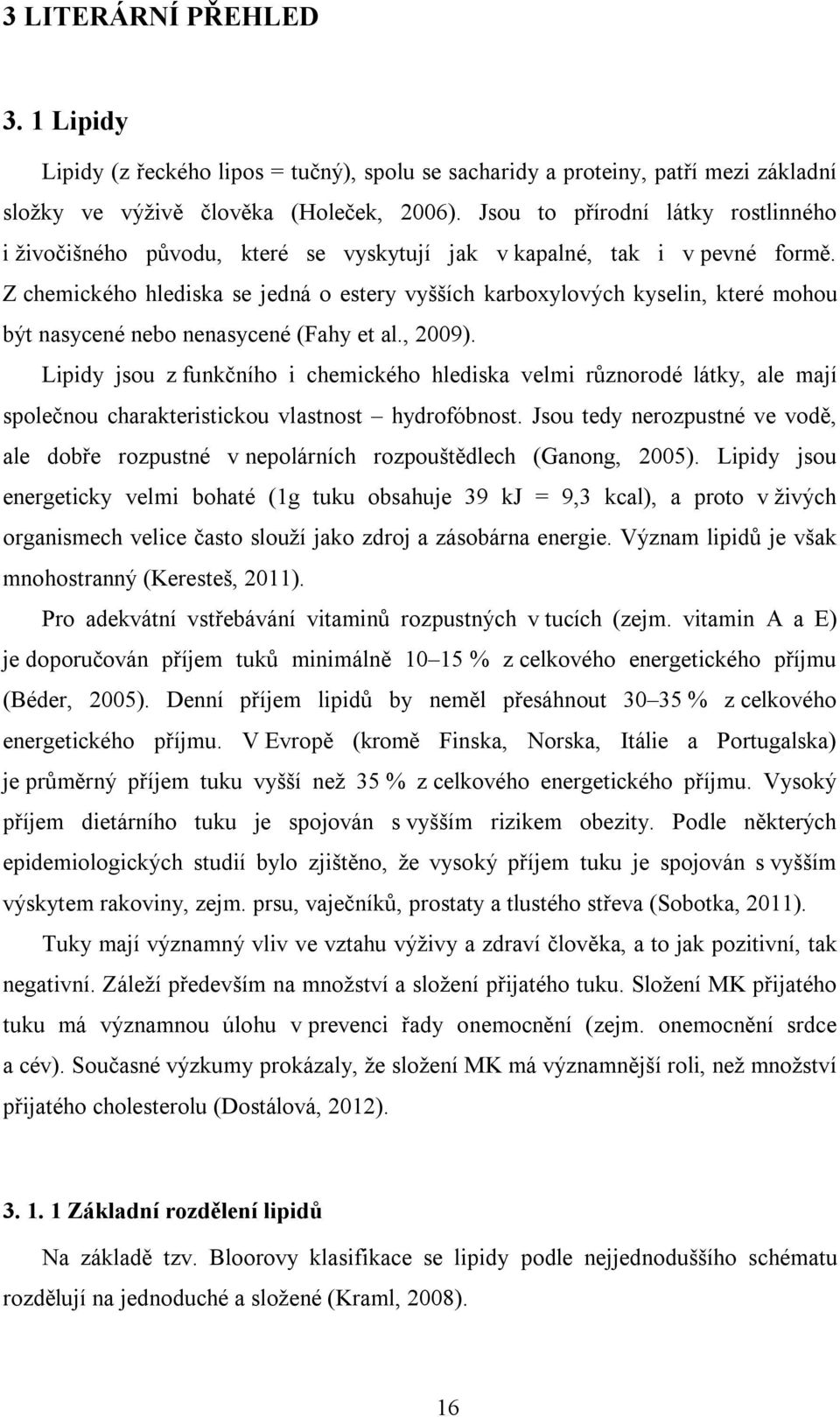 Z chemického hlediska se jedná o estery vyšších karboxylových kyselin, které mohou být nasycené nebo nenasycené (Fahy et al., 2009).