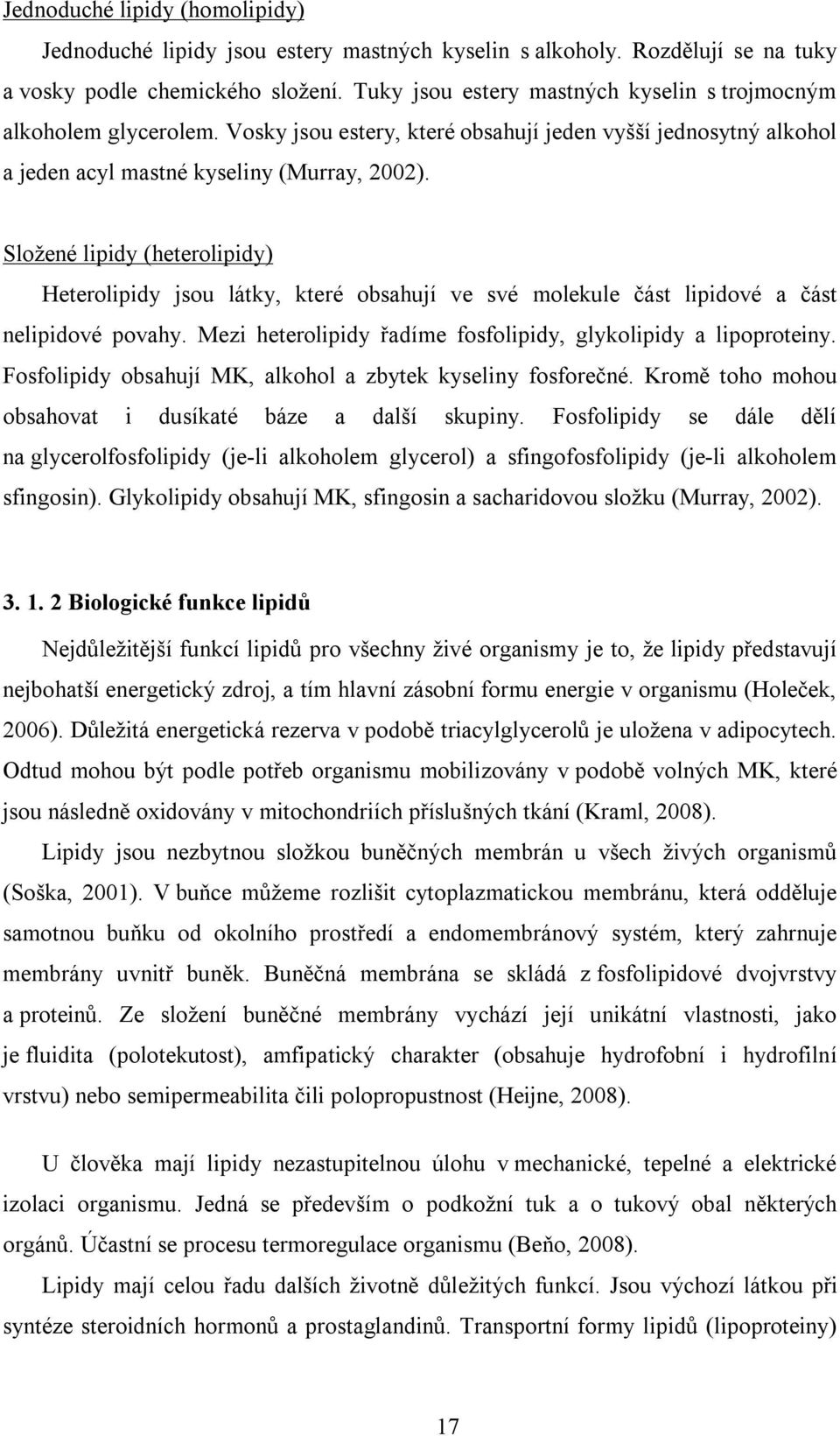 Složené lipidy (heterolipidy) Heterolipidy jsou látky, které obsahují ve své molekule část lipidové a část nelipidové povahy. Mezi heterolipidy řadíme fosfolipidy, glykolipidy a lipoproteiny.