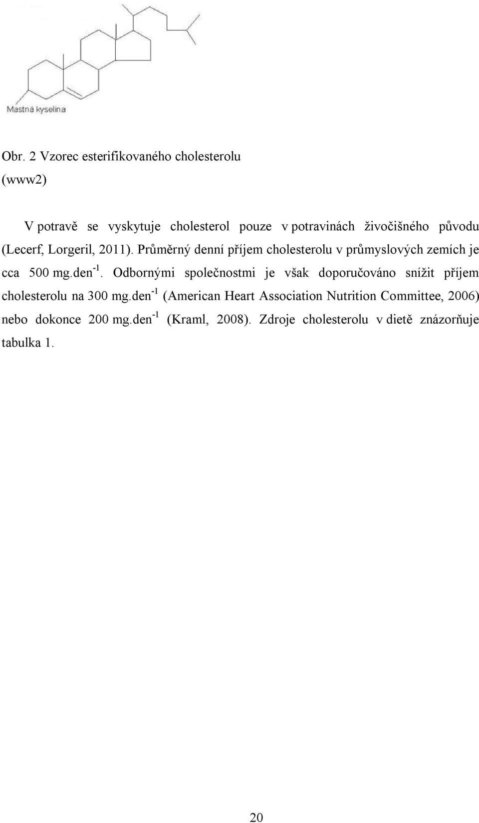 den -1. Odbornými společnostmi je však doporučováno snížit příjem cholesterolu na 300 mg.