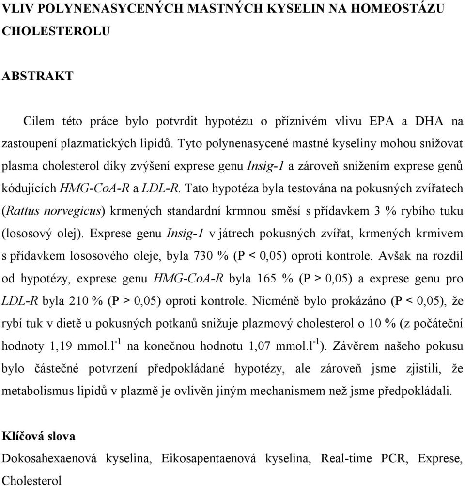 Tato hypotéza byla testována na pokusných zvířatech (Rattus norvegicus) krmených standardní krmnou směsí s přídavkem 3 % rybího tuku (lososový olej).