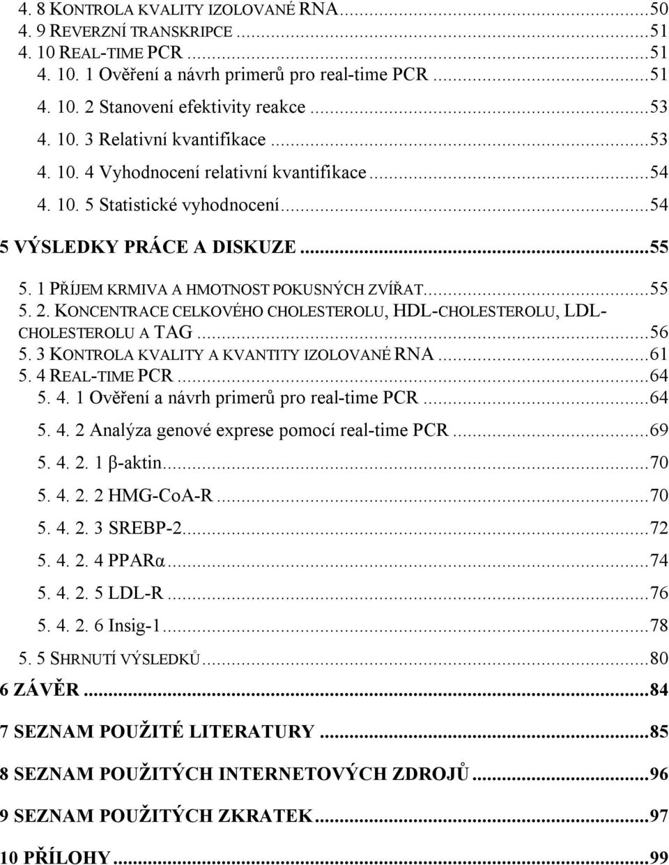 ..55 5. 2. KONCENTRACE CELKOVÉHO CHOLESTEROLU, HDL-CHOLESTEROLU, LDL- CHOLESTEROLU A TAG...56 5. 3 KONTROLA KVALITY A KVANTITY IZOLOVANÉ RNA...61 5. 4 REAL-TIME PCR...64 5. 4. 1 Ověření a návrh primerů pro real-time PCR.