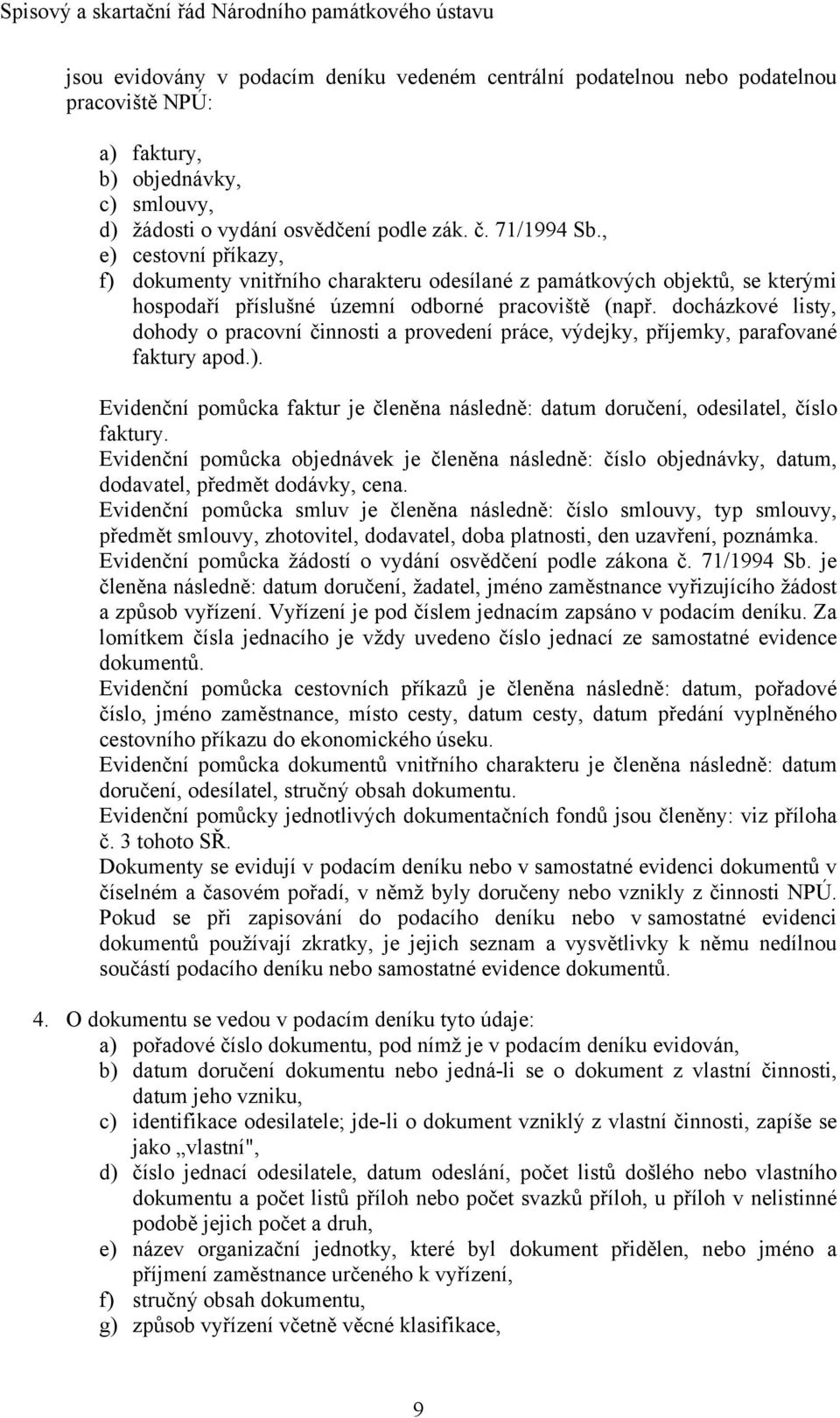 docházkové listy, dohody o pracovní činnosti a provedení práce, výdejky, příjemky, parafované faktury apod.). Evidenční pomůcka faktur je členěna následně: datum doručení, odesilatel, číslo faktury.