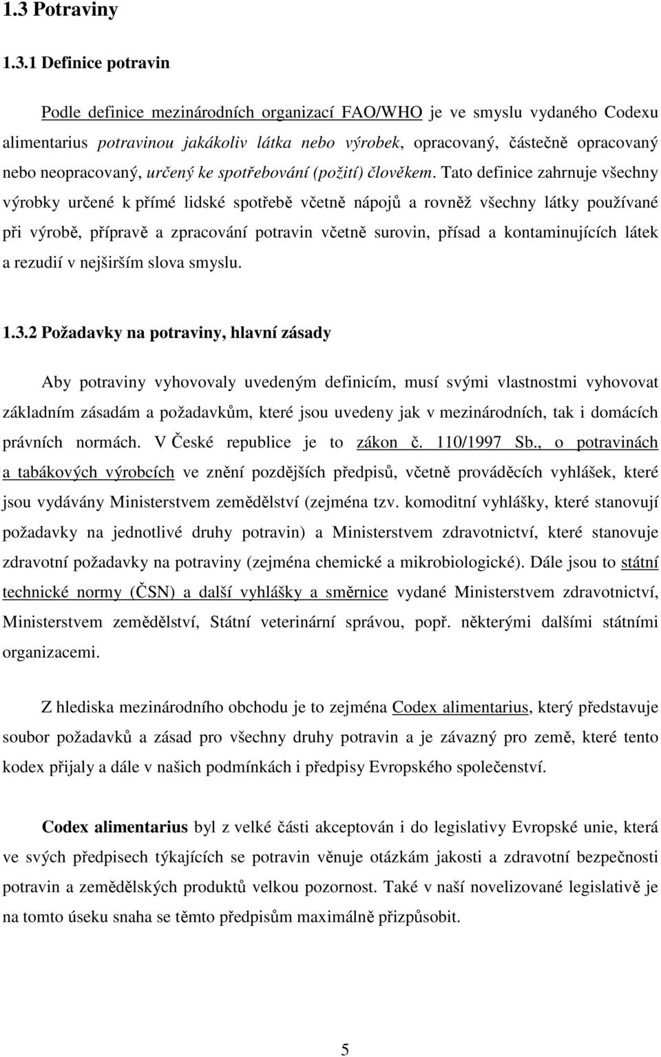 Tato definice zahrnuje všechny výrobky určené k přímé lidské spotřebě včetně nápojů a rovněž všechny látky používané při výrobě, přípravě a zpracování potravin včetně surovin, přísad a