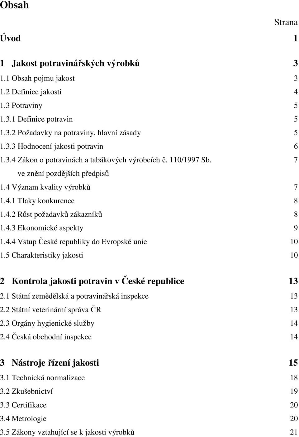 4.4 Vstup České republiky do Evropské unie 10 1.5 Charakteristiky jakosti 10 2 Kontrola jakosti potravin v České republice 13 2.1 Státní zemědělská a potravinářská inspekce 13 2.