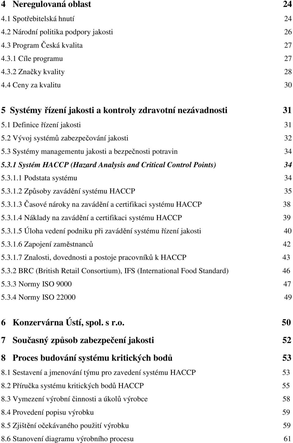 3 Systémy managementu jakosti a bezpečnosti potravin 34 5.3.1 Systém HACCP (Hazard Analysis and Critical Control Points) 34 5.3.1.1 Podstata systému 34 5.3.1.2 Způsoby zavádění systému HACCP 35 5.3.1.3 Časové nároky na zavádění a certifikaci systému HACCP 38 5.