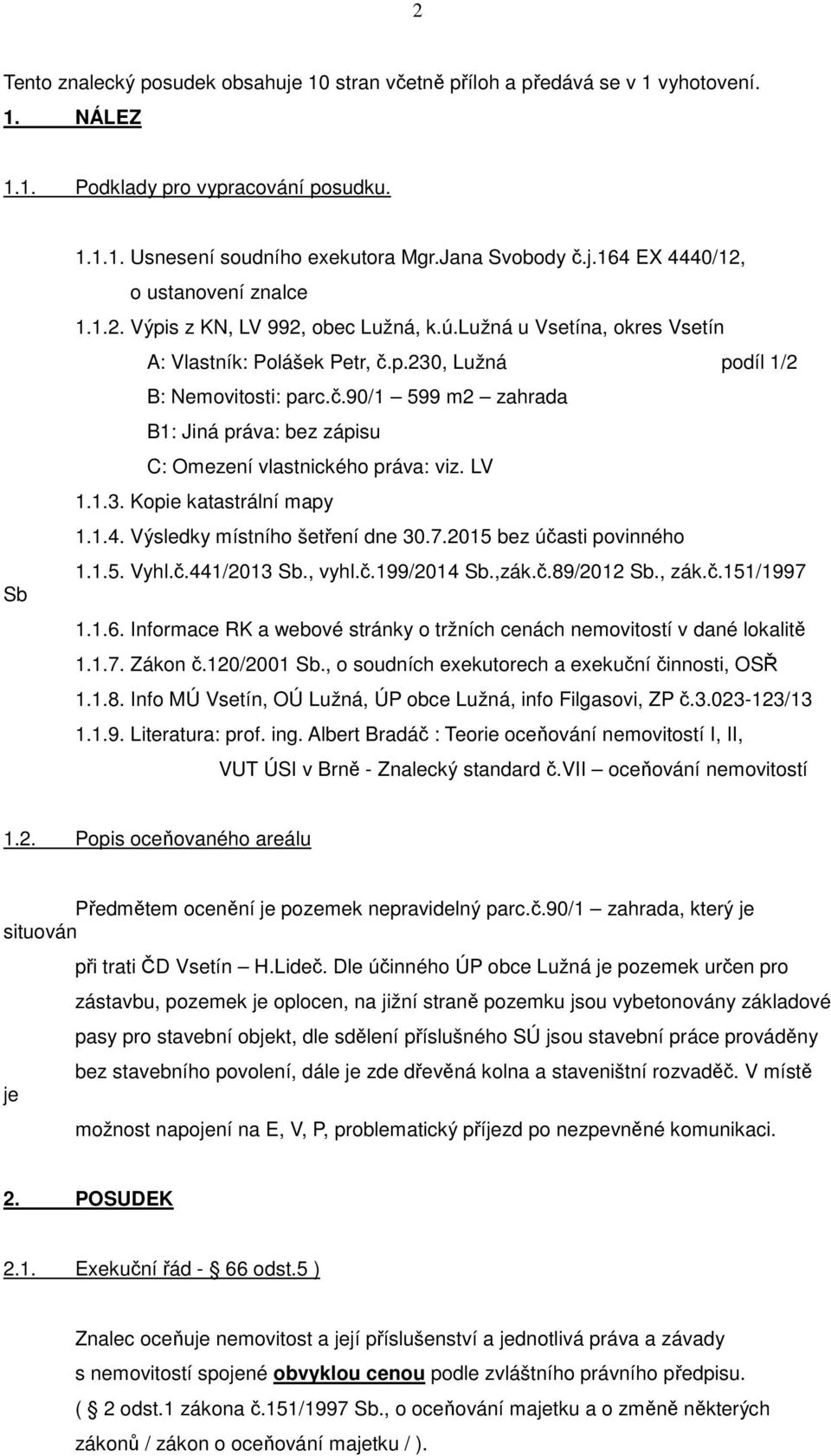 LV 1.1.3. Kopie katastrální mapy 1.1.4. Výsledky místního šetření dne 30.7.2015 bez účasti povinného 1.1.5. Vyhl.č.441/2013 Sb., vyhl.č.199/2014 Sb.,zák.č.89/2012 Sb., zák.č.151/1997 1.1.6.