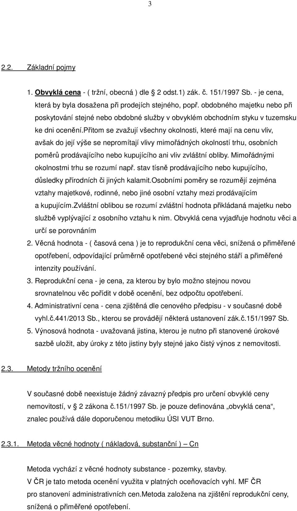 přitom se zvažují všechny okolnosti, které mají na cenu vliv, avšak do její výše se nepromítají vlivy mimořádných okolností trhu, osobních poměrů prodávajícího nebo kupujícího ani vliv zvláštní