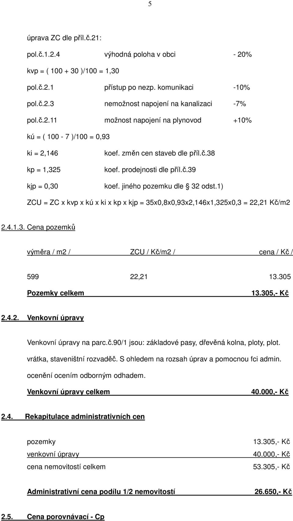 305 Pozemky celkem 13.305,- Kč 2.4.2. Venkovní úpravy Venkovní úpravy na parc.č.90/1 jsou: základové pasy, dřevěná kolna, ploty, plot. vrátka, staveništní rozvaděč.