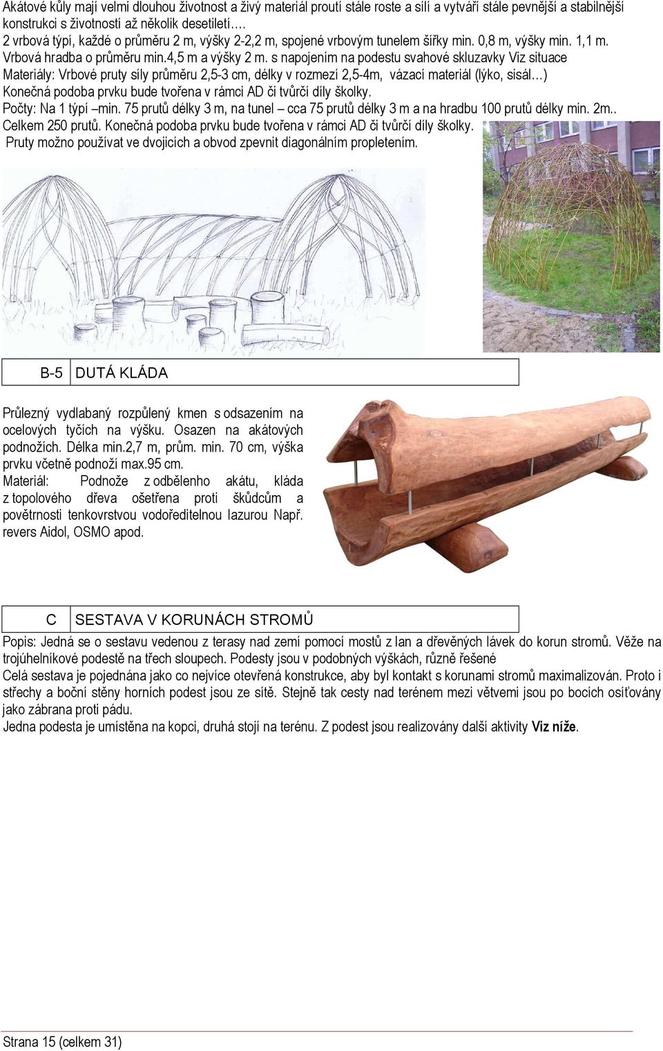 s napojením na podestu svahové skluzavky Viz situace Vrbové pruty síly průměru 2,5-3 cm, délky v rozmezí 2,5-4m, vázací materiál (lýko, sisál ) Konečná podoba prvku bude tvořena v rámci AD či tvůrčí