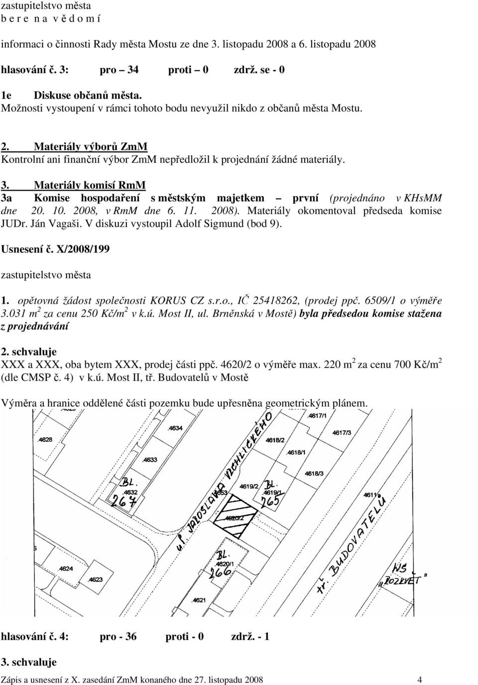 Materiály komisí RmM 3a Komise hospodaření s městským majetkem první (projednáno v KHsMM dne 20. 10. 2008, v RmM dne 6. 11. 2008). Materiály okomentoval předseda komise JUDr. Ján Vagaši.
