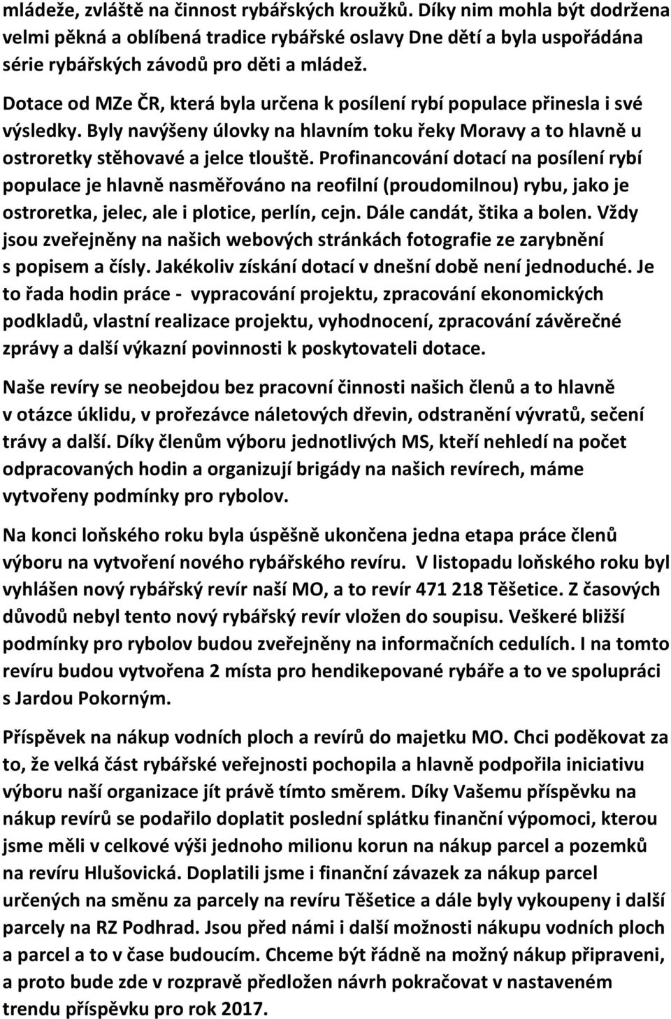 Profinancování dotací na posílení rybí populace je hlavně nasměřováno na reofilní (proudomilnou) rybu, jako je ostroretka, jelec, ale i plotice, perlín, cejn. Dále candát, štika a bolen.