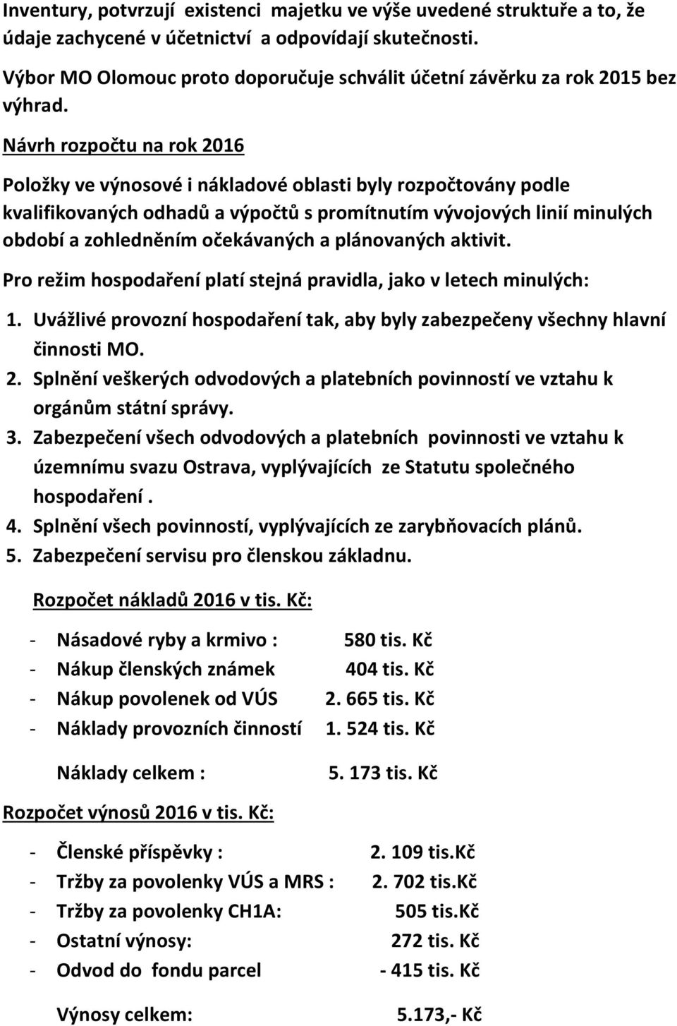 Návrh rozpočtu na rok 2016 Položky ve výnosové i nákladové oblasti byly rozpočtovány podle kvalifikovaných odhadů a výpočtů s promítnutím vývojových linií minulých období a zohledněním očekávaných a