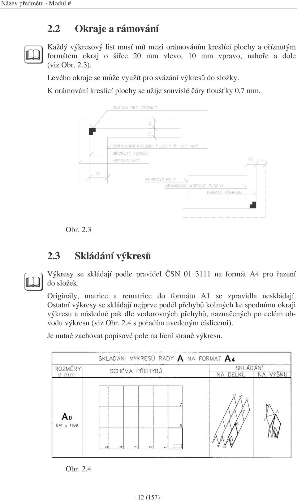 3 Skládání výkres Výkresy se skládají podle pravidel SN 01 3111 na formát A4 pro azení do složek. Originály, matrice a rematrice do formátu A1 se zpravidla neskládají.