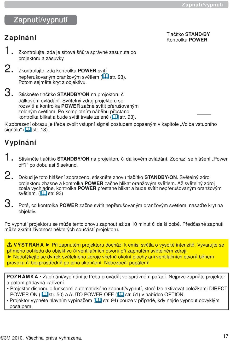 Světelný zdroj projektoru se rozsvítí a kontrolka POWER začne svítit přerušovaným zeleným světlem. Po kompletním náběhu přestane kontrolka blikat a bude svítit trvale zeleně ( str. 93).