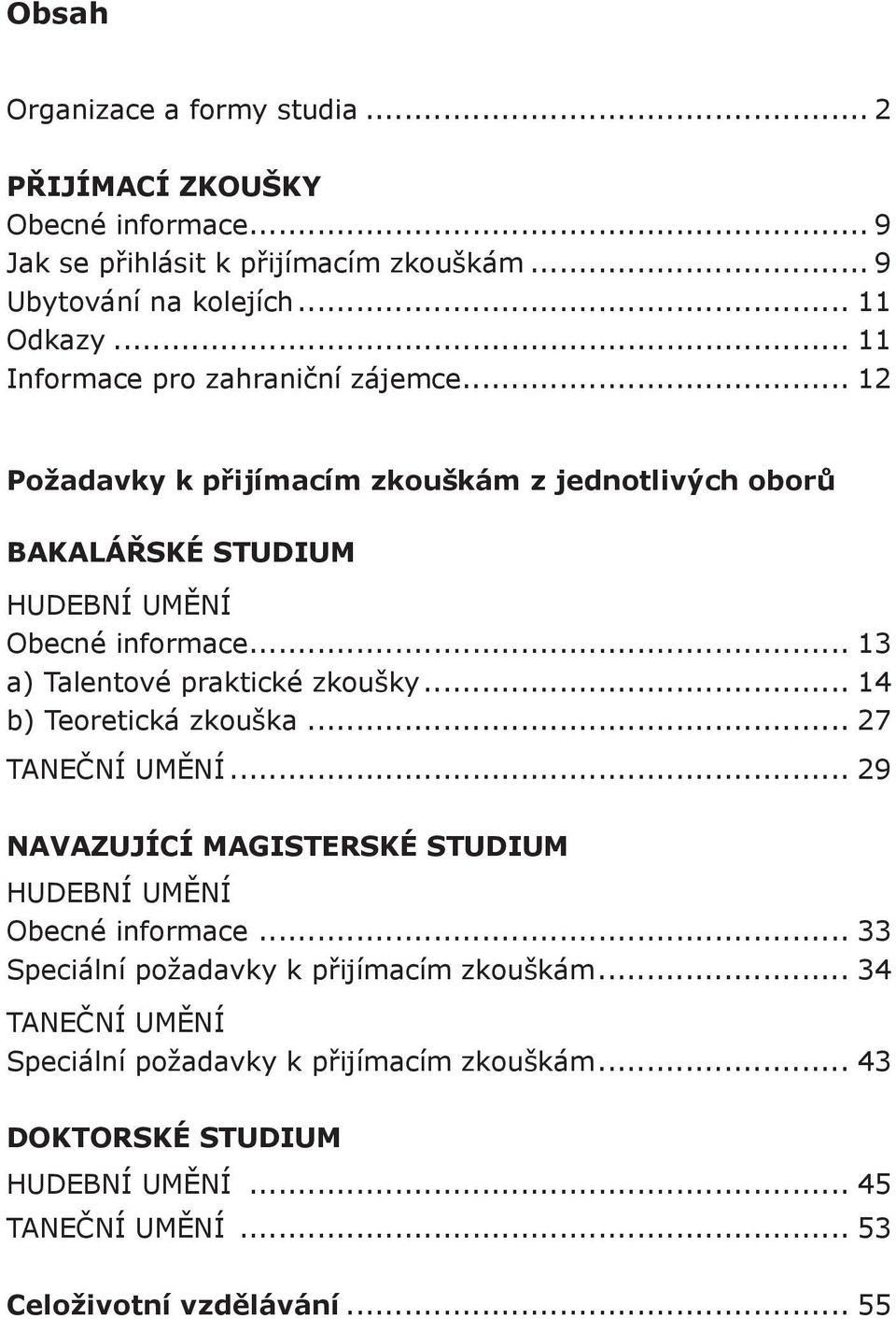 .. 13 a) Talentové praktické zkoušky... 14 b) Teoretická zkouška... 27 TANEČNÍ UMĚNÍ... 29 NAVAZUJÍCÍ MAGISTERSKÉ STUDIUM HUDEBNÍ UMĚNÍ Obecné informace.