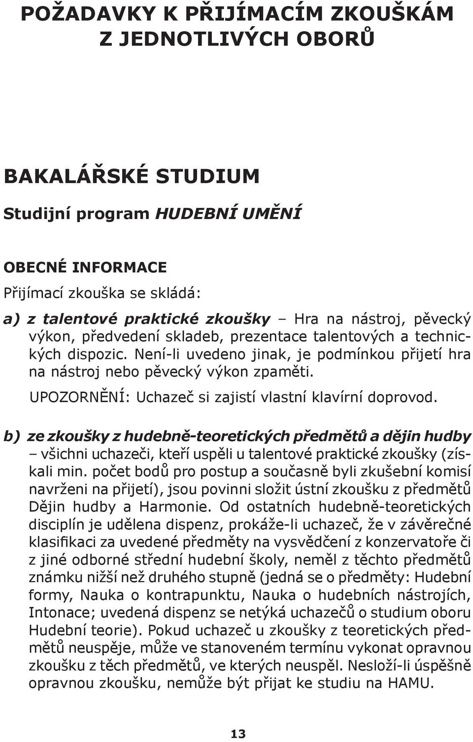 Není-li uvedeno jinak, je podmínkou přijetí hra na nástroj nebo pěvecký výkon zpaměti. UPOZORNĚNÍ: Uchazeč si zajistí vlastní klavírní doprovod. b).